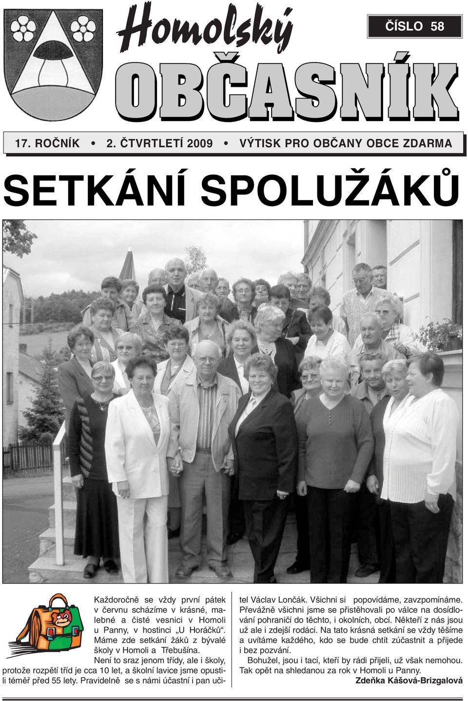 Máme zde setkání ÏákÛ z b valé koly v Homoli a Tfiebu ína. Není to sraz jenom tfiídy, ale i koly, protoïe rozpûtí tfiíd je cca 10 let, a kolní lavice jsme opustili témûfi pfied 55 lety.