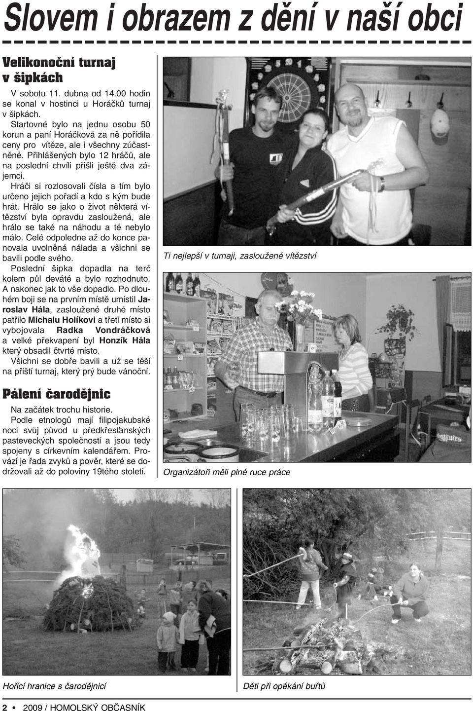 Hráãi si rozlosovali ãísla a tím bylo urãeno jejich pofiadí a kdo s k m bude hrát. Hrálo se jako o Ïivot nûkterá vítûzství byla opravdu zaslouïená, ale hrálo se také na náhodu a té nebylo málo.