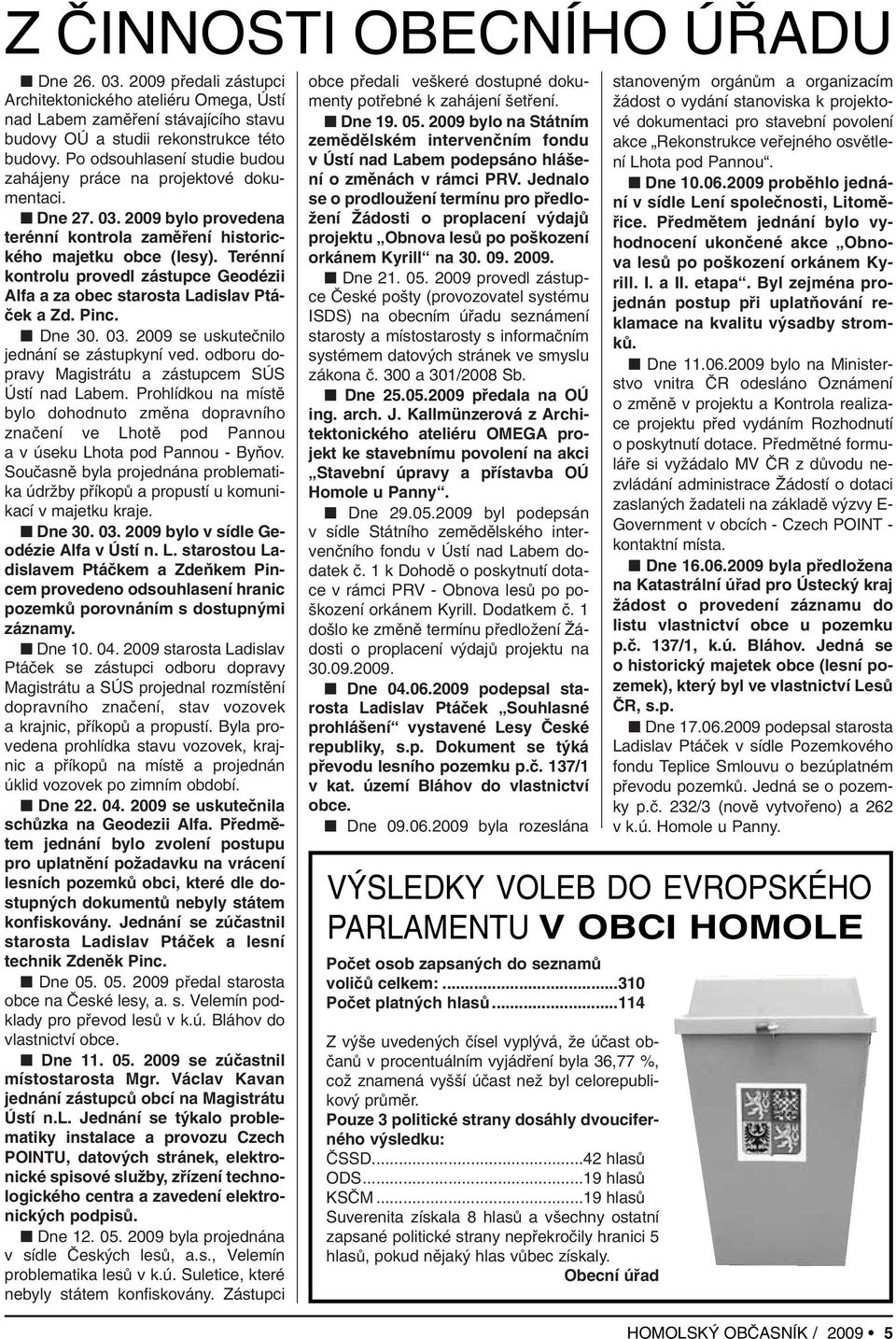 Terénní kontrolu provedl zástupce Geodézii Alfa a za obec starosta Ladislav Ptáãek a Zd. Pinc. Dne 30. 03. 2009 se uskuteãnilo jednání se zástupkyní ved.