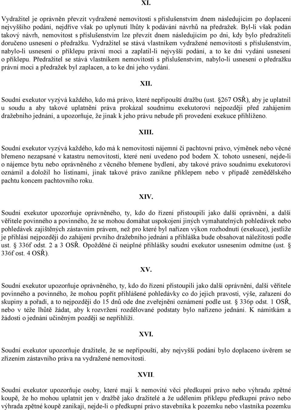 Vydražitel se stává vlastníkem vydražené nemovitosti s příslušenstvím, nabylo-li usnesení o příklepu právní moci a zaplatil-li nejvyšší podání, a to ke dni vydání usnesení o příklepu.