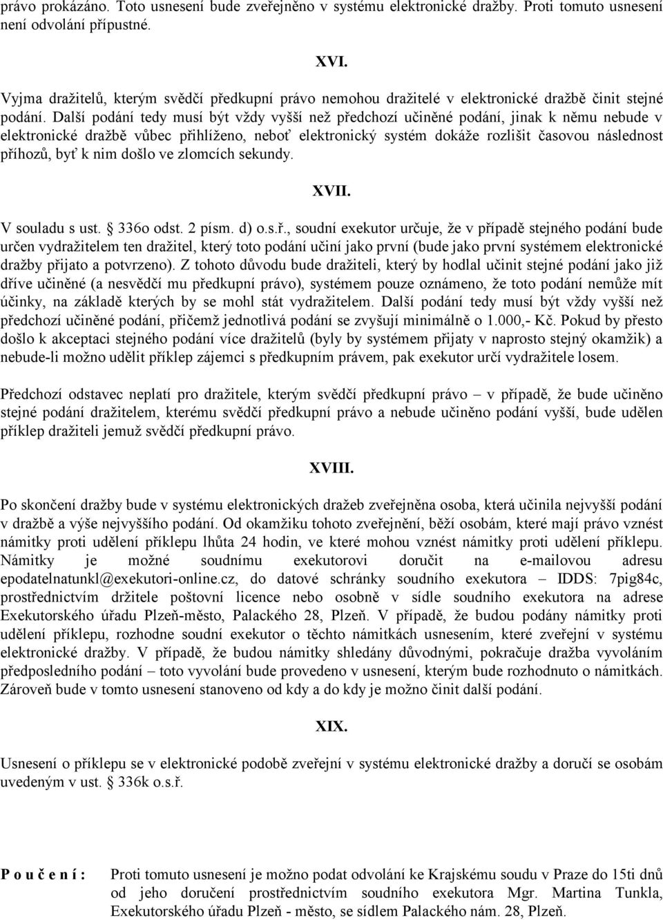 Další podání tedy musí být vždy vyšší než předchozí učiněné podání, jinak k němu nebude v elektronické dražbě vůbec přihlíženo, neboť elektronický systém dokáže rozlišit časovou následnost příhozů,