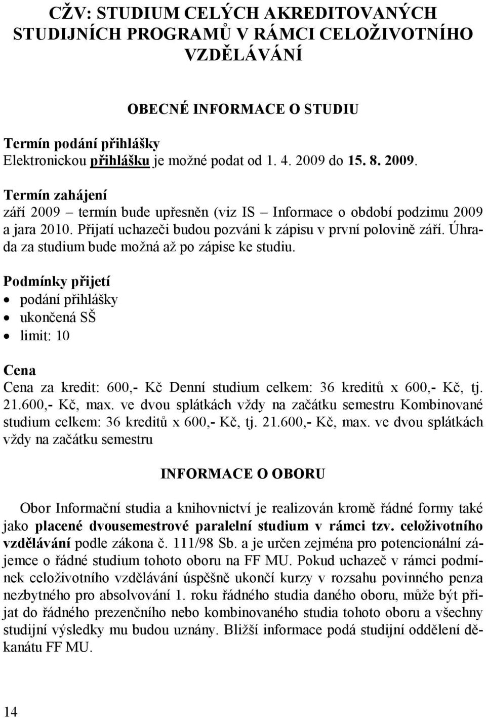 Úhrada za studium bude možná až po zápise ke studiu. Podmínky přijetí podání přihlášky ukončená SŠ limit: 10 Cena Cena za kredit: 600,- Kč Denní studium celkem: 36 kreditů x 600,- Kč, tj. 21.