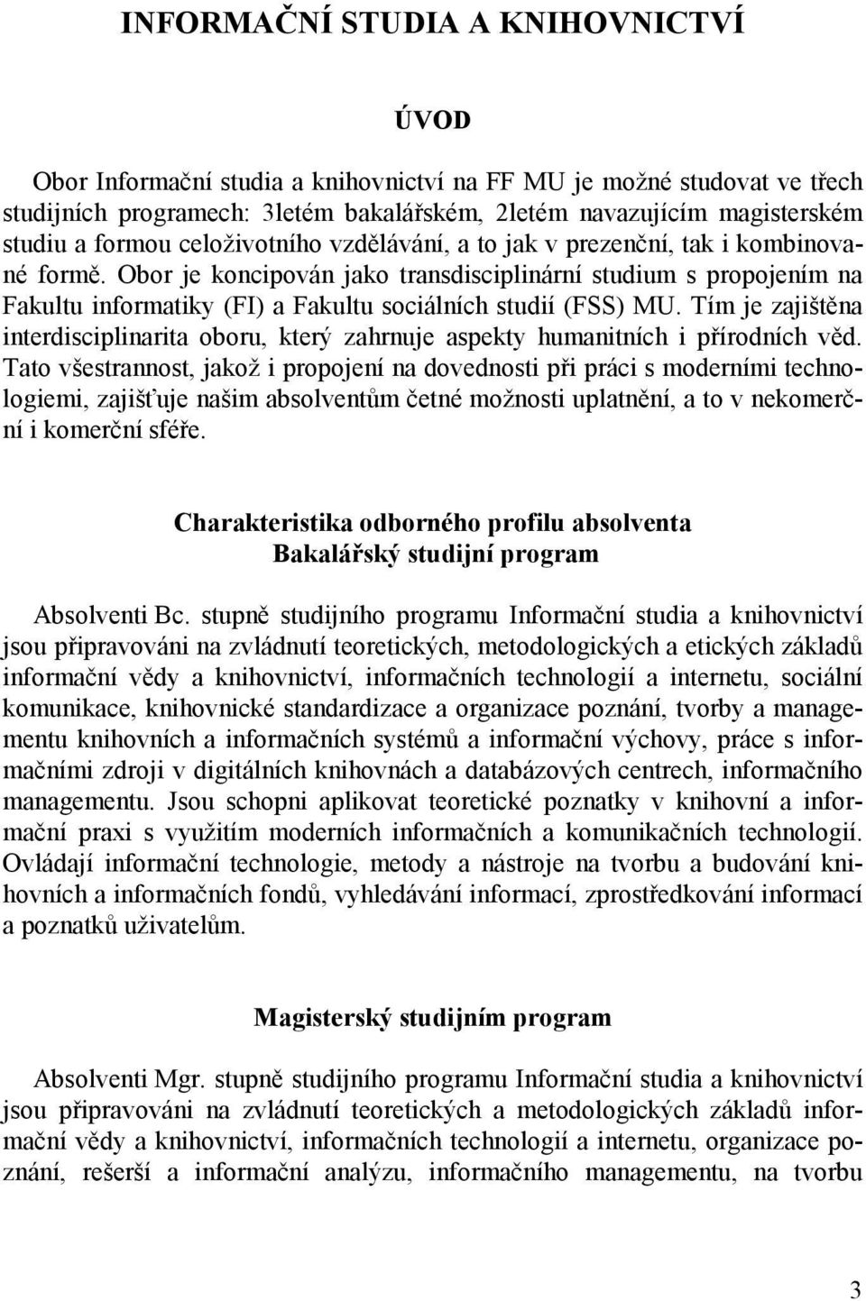 Obor je koncipován jako transdisciplinární studium s propojením na Fakultu informatiky (FI) a Fakultu sociálních studií (FSS) MU.