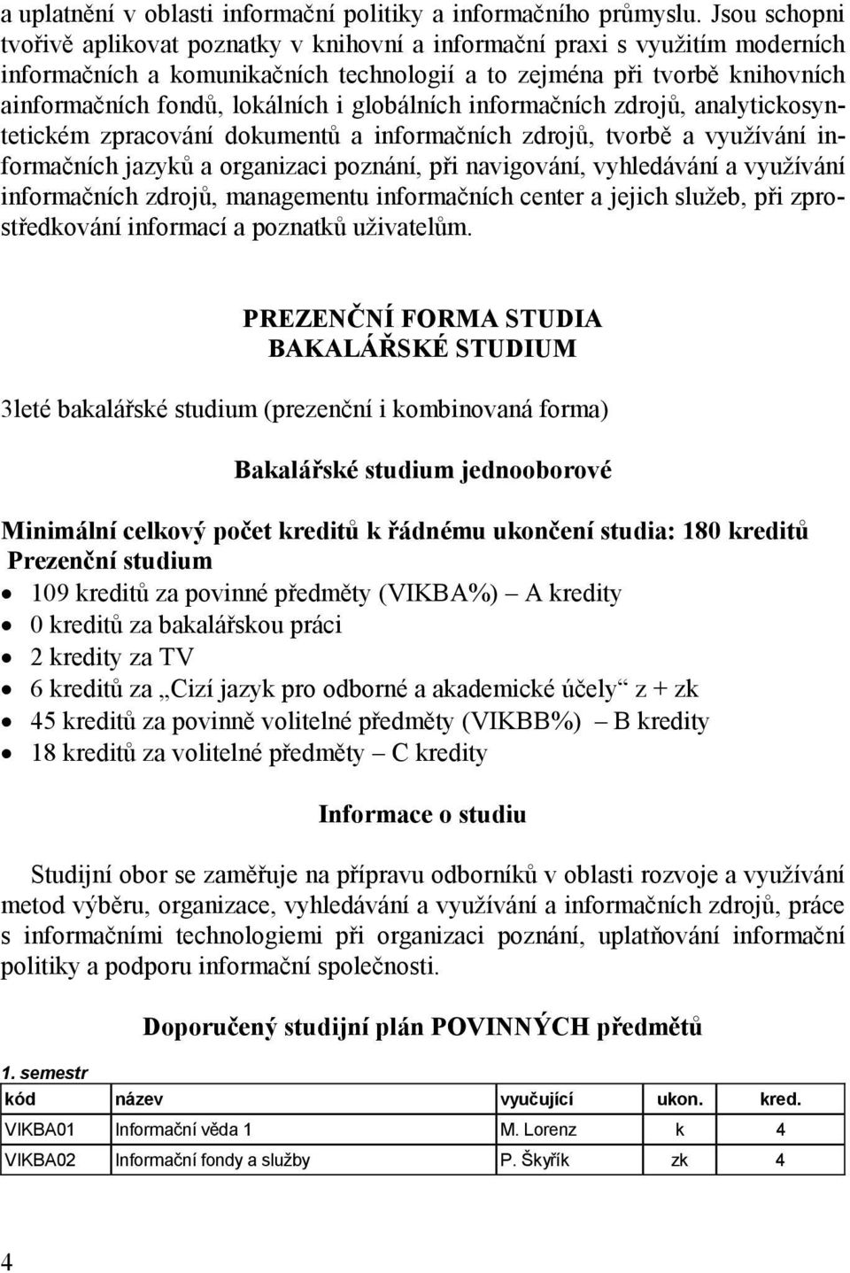 globálních informačních zdrojů, analytickosyntetickém zpracování dokumentů a informačních zdrojů, tvorbě a využívání informačních jazyků a organizaci poznání, při navigování, vyhledávání a využívání