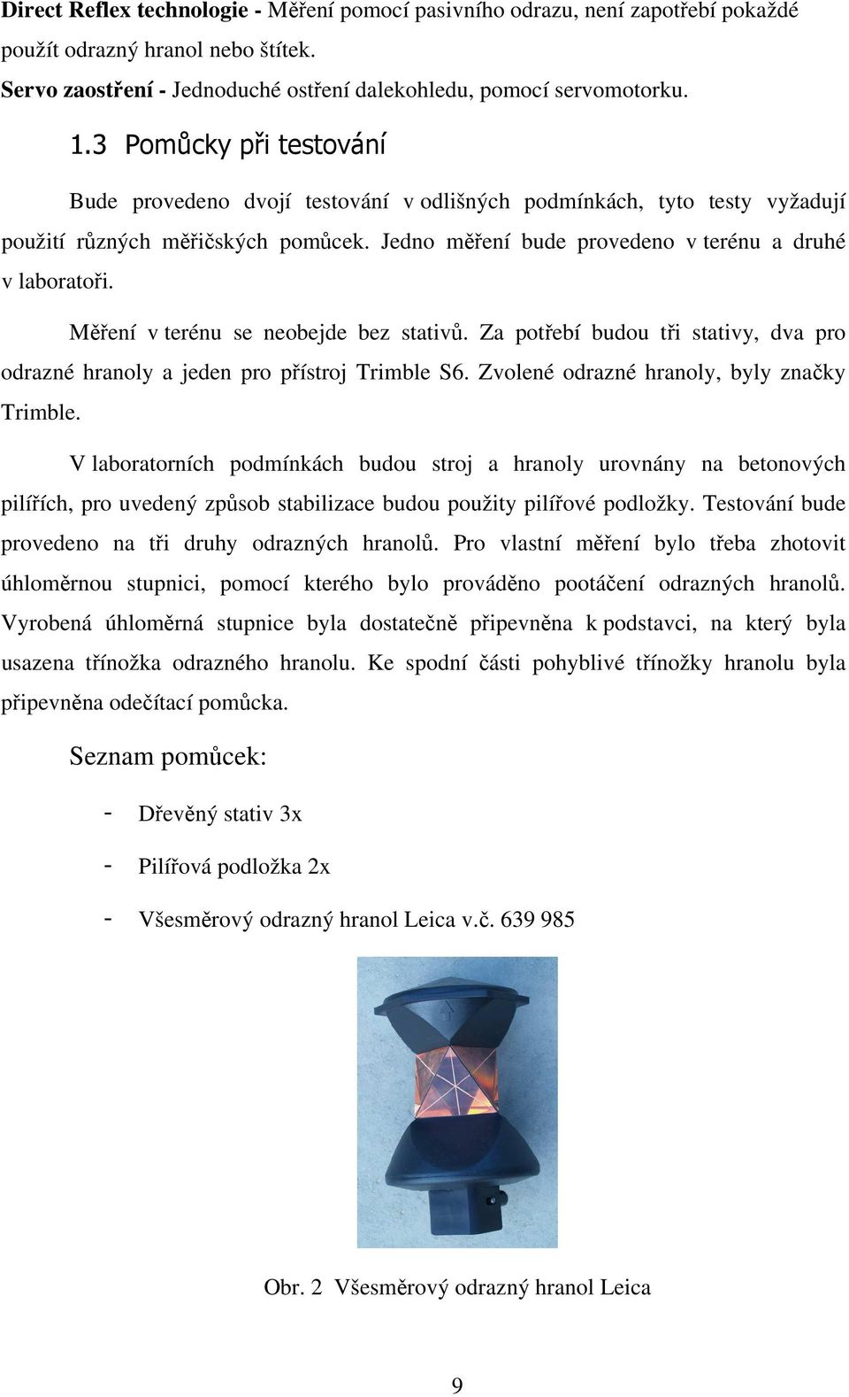 Měření v terénu se neobejde bez stativů. Za potřebí budou tři stativy, dva pro odrazné hranoly a jeden pro přístroj Trimble S6. Zvolené odrazné hranoly, byly značky Trimble.