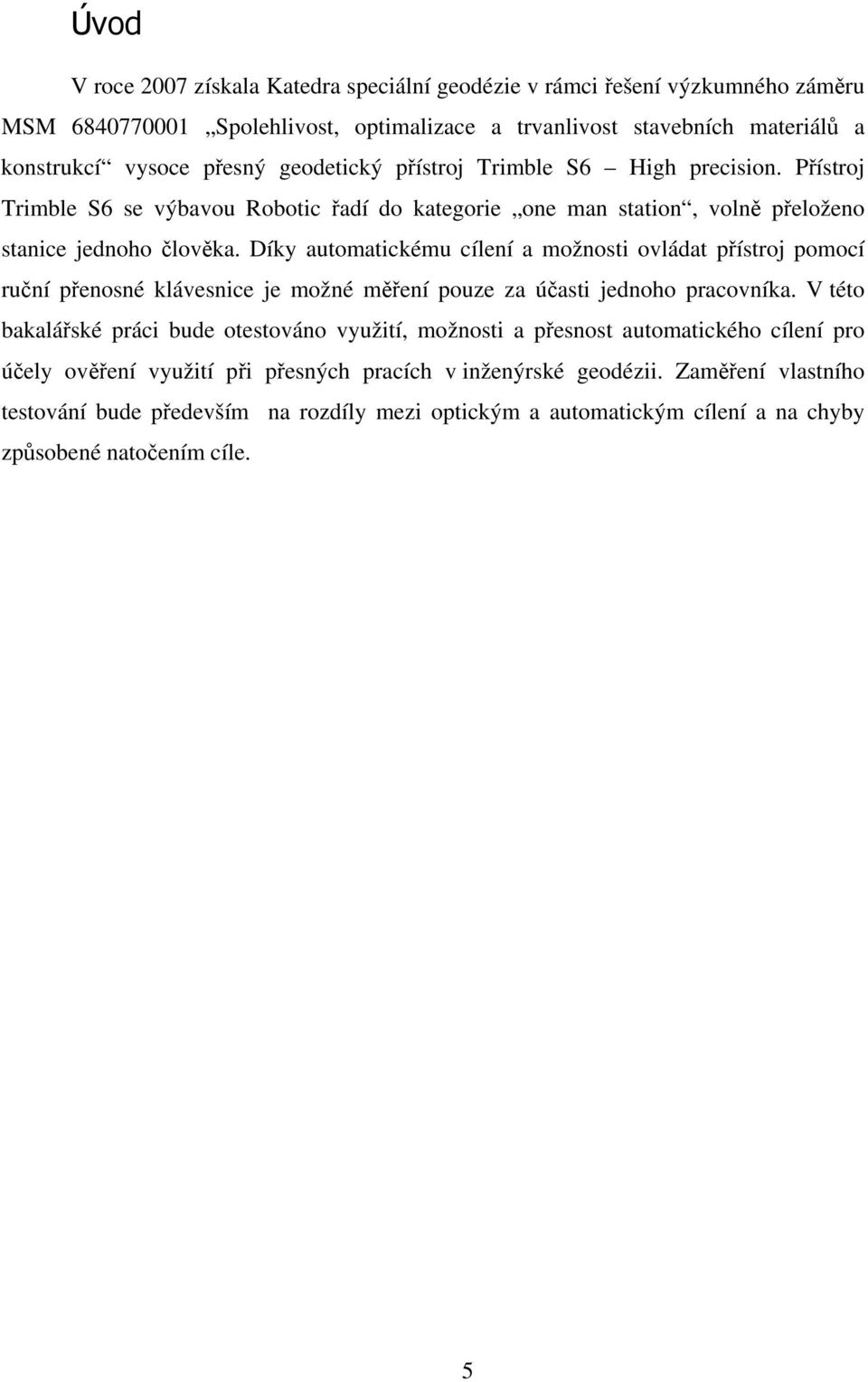 Díky automatickému cílení a možnosti ovládat přístroj pomocí ruční přenosné klávesnice je možné měření pouze za účasti jednoho pracovníka.