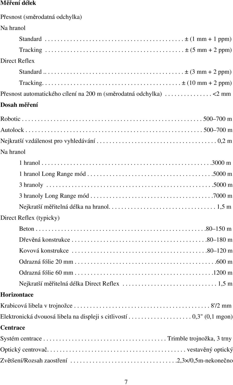 .............. <2 mm Dosah měření Robotic......................................................... 500 700 m Autolock........................................................ 500 700 m Nejkratší vzdálenost pro vyhledávání.