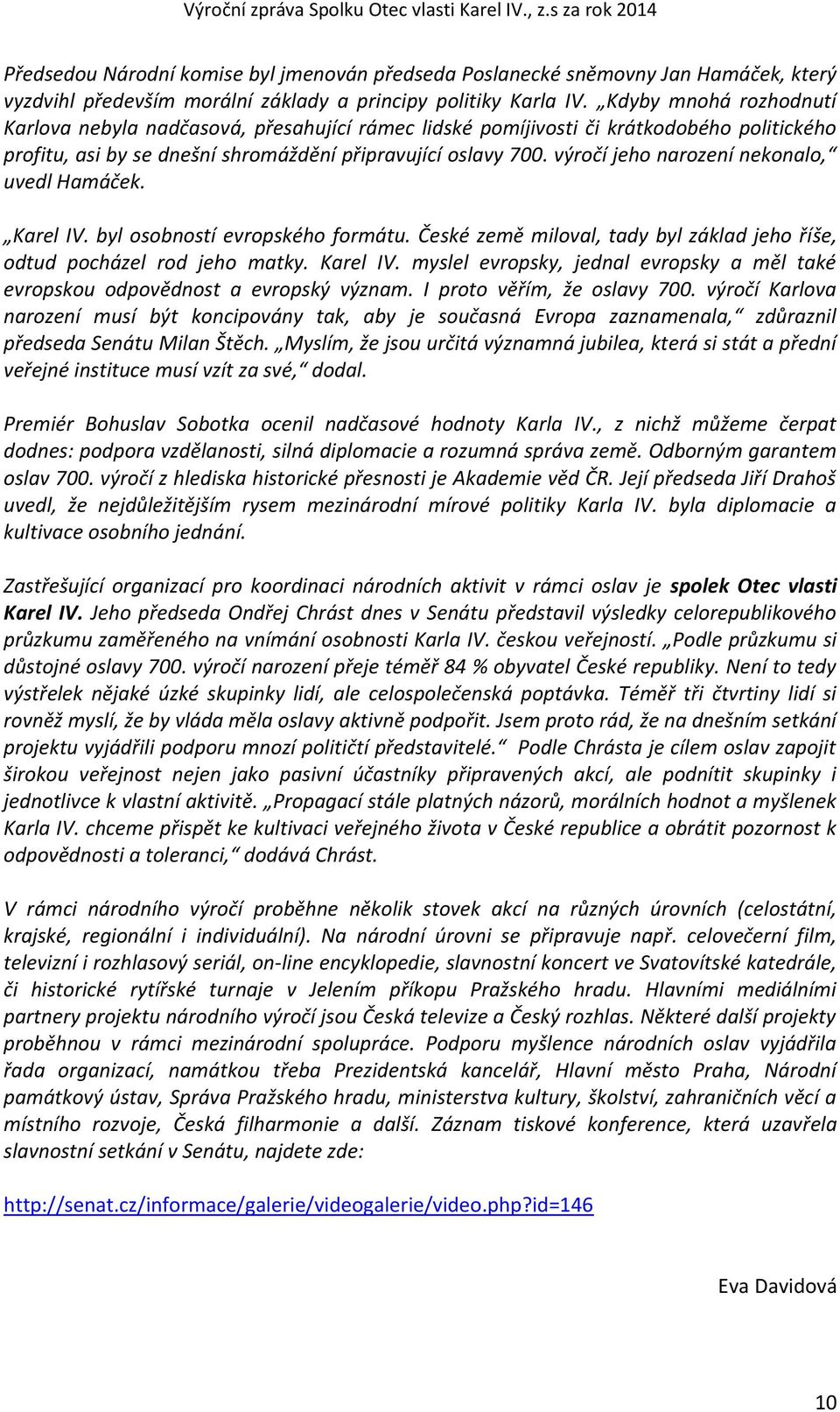 výročí jeho narození nekonalo, uvedl Hamáček. Karel IV. byl osobností evropského formátu. České země miloval, tady byl základ jeho říše, odtud pocházel rod jeho matky. Karel IV. myslel evropsky, jednal evropsky a měl také evropskou odpovědnost a evropský význam.