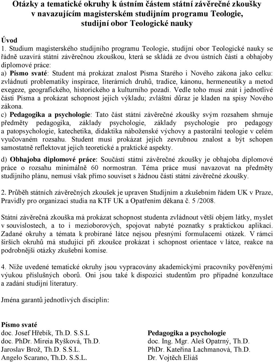 Písmo svaté: Student má prokázat znalost Písma Starého i Nového zákona jako celku: zvládnutí problematiky inspirace, literárních druhů, tradice, kánonu, hermeneutiky a metod exegeze, geografického,