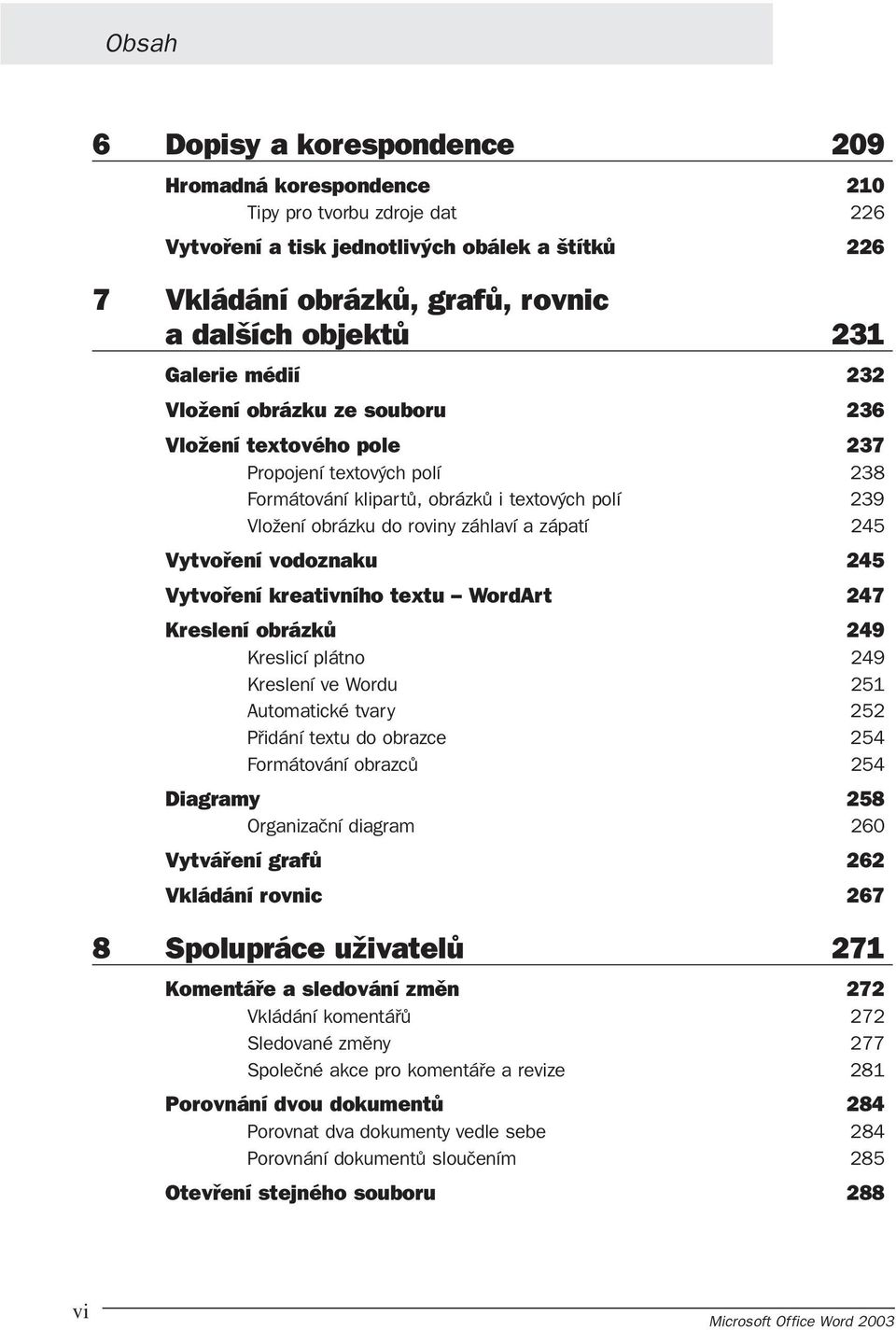 245 Vytvoření vodoznaku 245 Vytvoření kreativního textu WordArt 247 Kreslení obrázků 249 Kreslicí plátno 249 Kreslení ve Wordu 251 Automatické tvary 252 Přidání textu do obrazce 254 Formátování