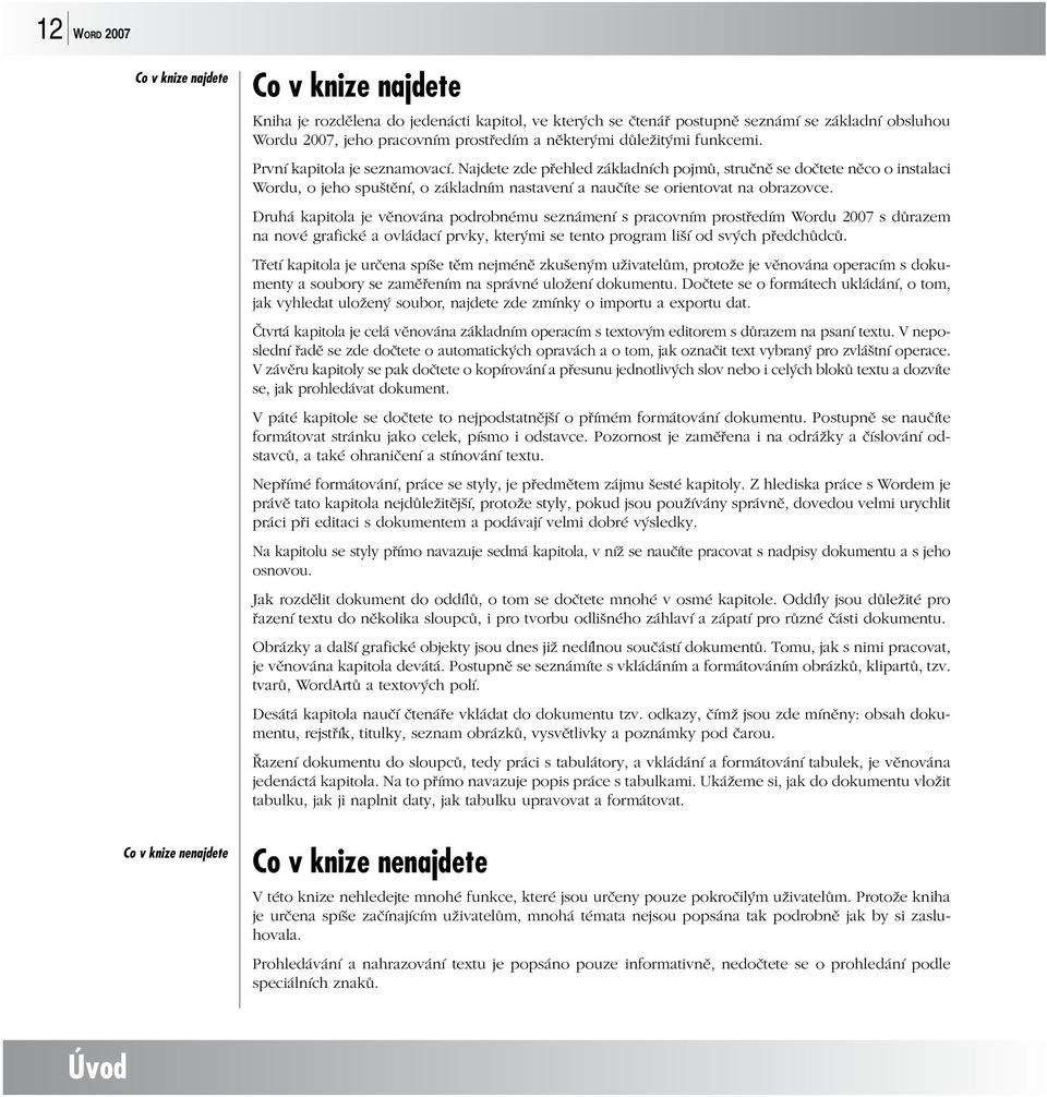 Najdete zde přehled základních pojmů, stručně se dočtete něco o instalaci Wordu, o jeho spuštění, o základním nastavení a naučíte se orientovat na obrazovce.