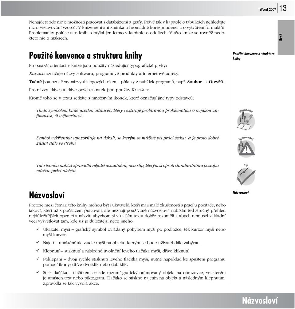 Úvod Použité konvence a struktura knihy Pro snazší orientaci v knize jsou použity následující typografické prvky: Kurziva označuje názvy softwaru, programové produkty a internetové adresy.