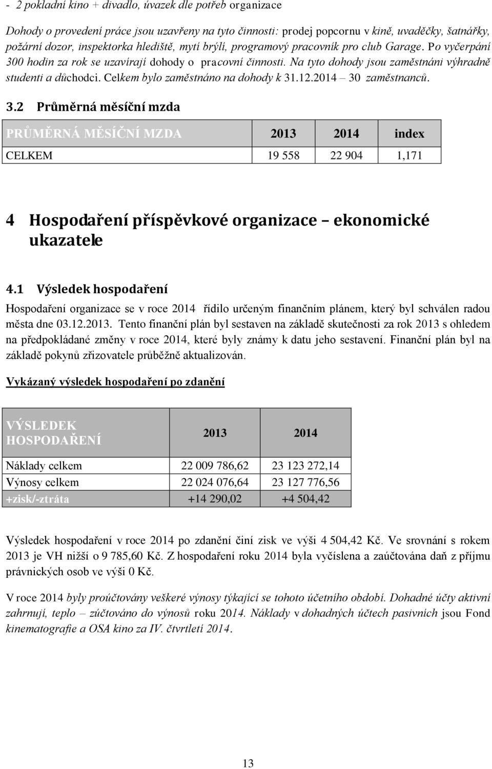 Celkem bylo zaměstnáno na dohody k 31.12.2014 30 zaměstnanců. 3.2 Průměrná měsíční mzda PRŮMĚRNÁ MĚSÍČNÍ MZDA 2013 2014 index CELKEM 19 558 22 904 1,171 4 Hospodaření příspěvkové organizace ekonomické ukazatele 4.