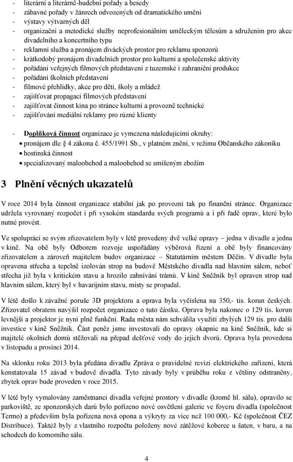 aktivity - pořádání veřejných filmových představení z tuzemské i zahraniční produkce - pořádání školních představení - filmové přehlídky, akce pro děti, školy a mládež - zajišťovat propagaci