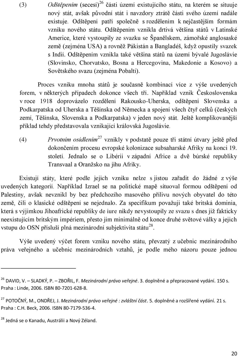 Odštěpením vznikla drtivá většina států v Latinské Americe, které vystoupily ze svazku se Španělskem, zámořské anglosaské země (zejména USA) a rovněž Pákistán a Bangladéš, když opustily svazek s