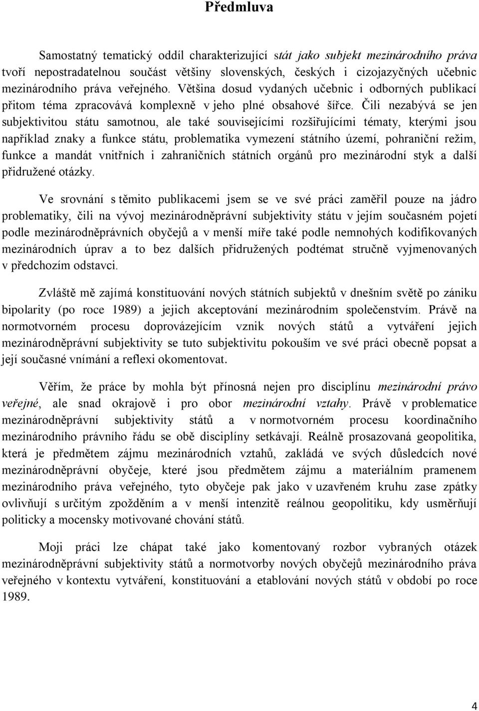 Čili nezabývá se jen subjektivitou státu samotnou, ale také souvisejícími rozšiřujícími tématy, kterými jsou například znaky a funkce státu, problematika vymezení státního území, pohraniční režim,