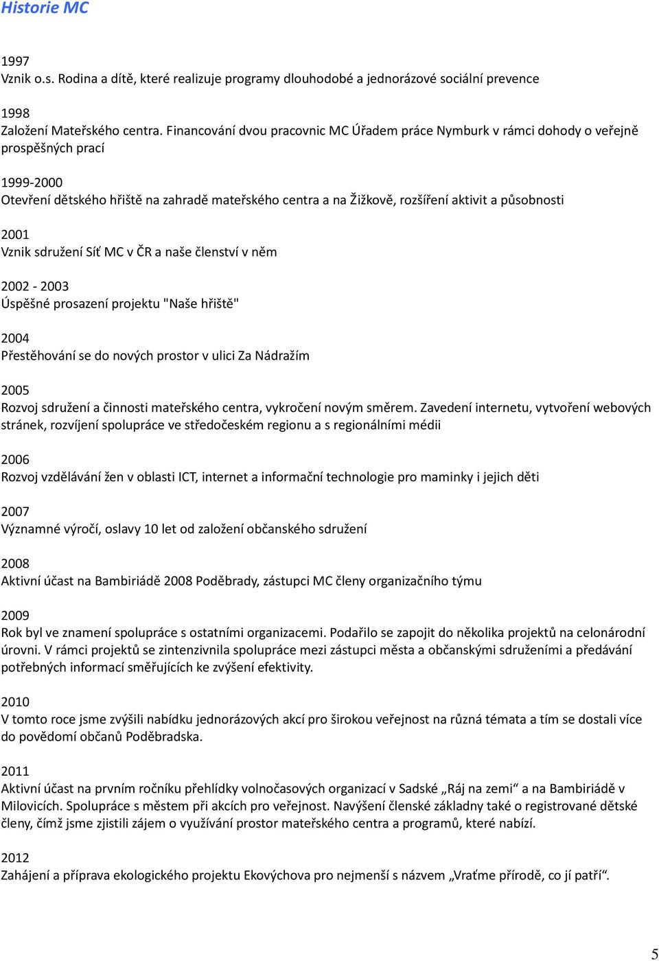 působnosti 2001 Vznik sdružení Síť MC v ČR a naše členství v něm 2002-2003 Úspěšné prosazení projektu "Naše hřiště" 2004 Přestěhování se do nových prostor v ulici Za Nádražím 2005 Rozvoj sdružení a