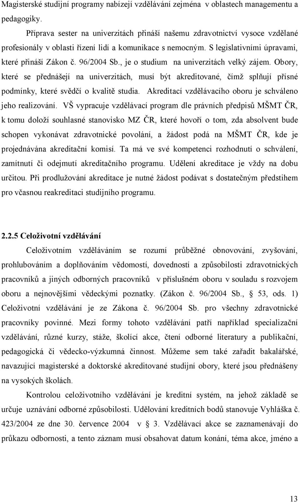 , je o studium na univerzitách velký zájem. Obory, které se přednášejí na univerzitách, musí být akreditované, čímž splňují přísné podmínky, které svědčí o kvalitě studia.