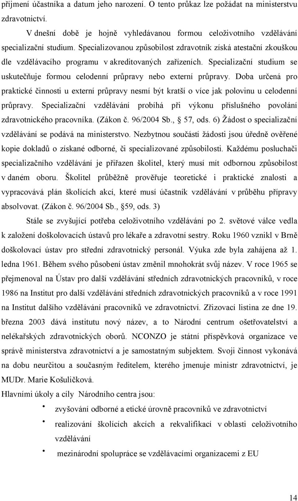 Specializační studium se uskutečňuje formou celodenní průpravy nebo externí průpravy. Doba určená pro praktické činnosti u externí průpravy nesmí být kratší o více jak polovinu u celodenní průpravy.