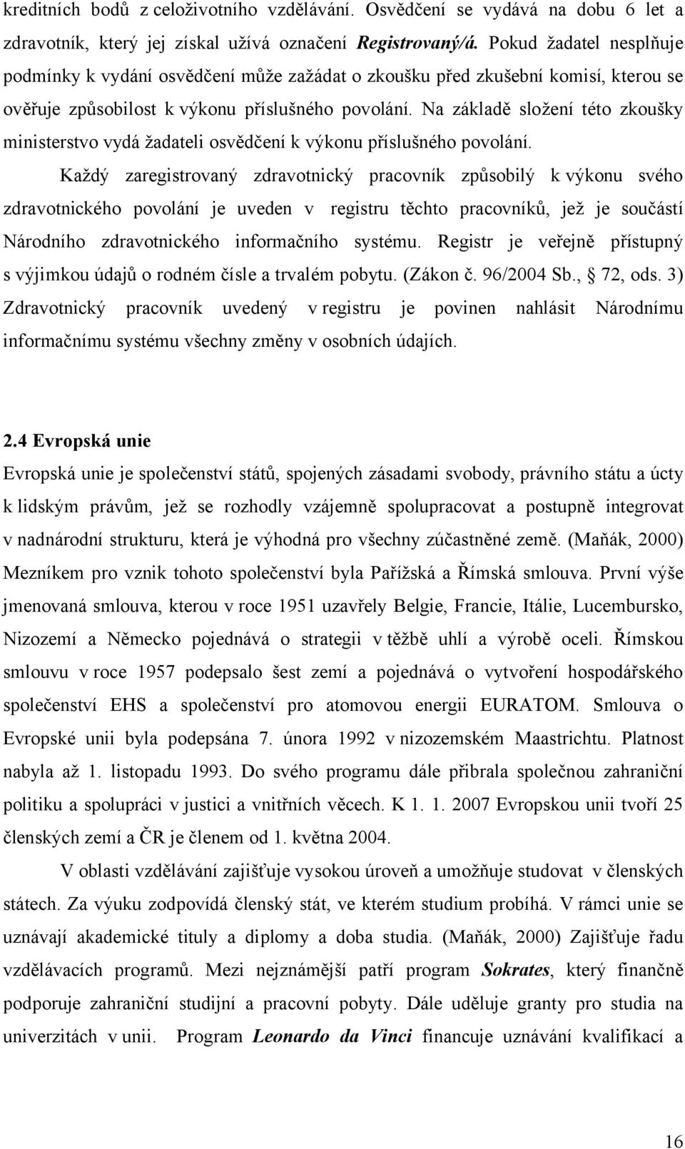 Na základě složení této zkoušky ministerstvo vydá žadateli osvědčení k výkonu příslušného povolání.