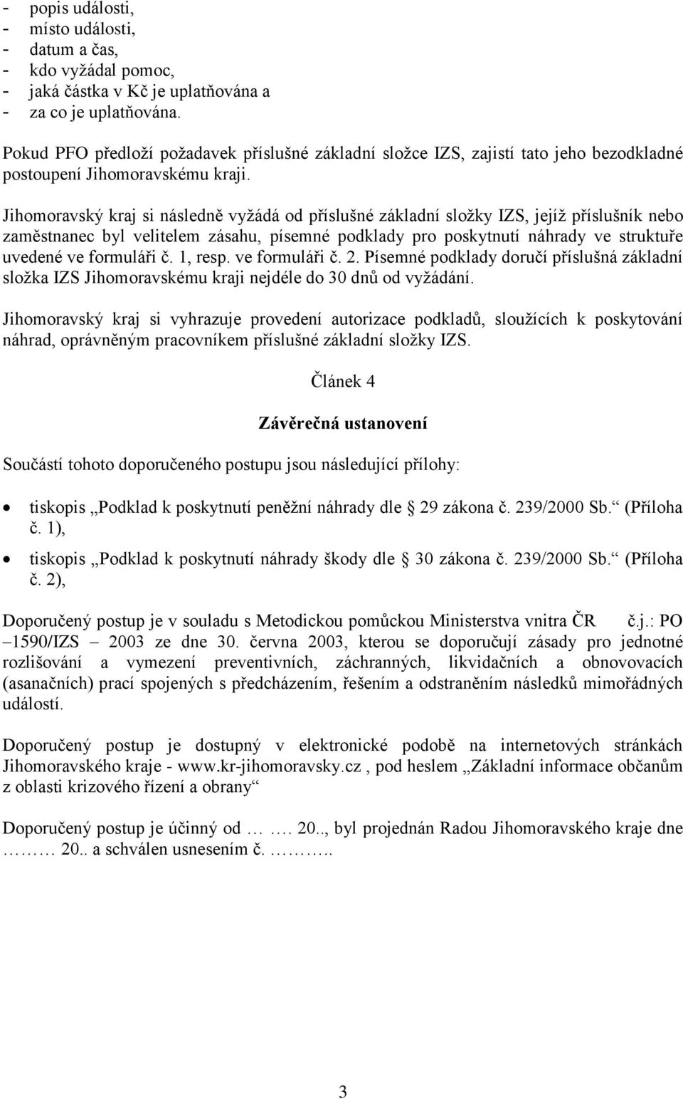 Jihomoravský kraj si následně vyžádá od příslušné základní složky IZS, jejíž příslušník nebo zaměstnanec byl velitelem zásahu, písemné podklady pro poskytnutí náhrady ve struktuře uvedené ve