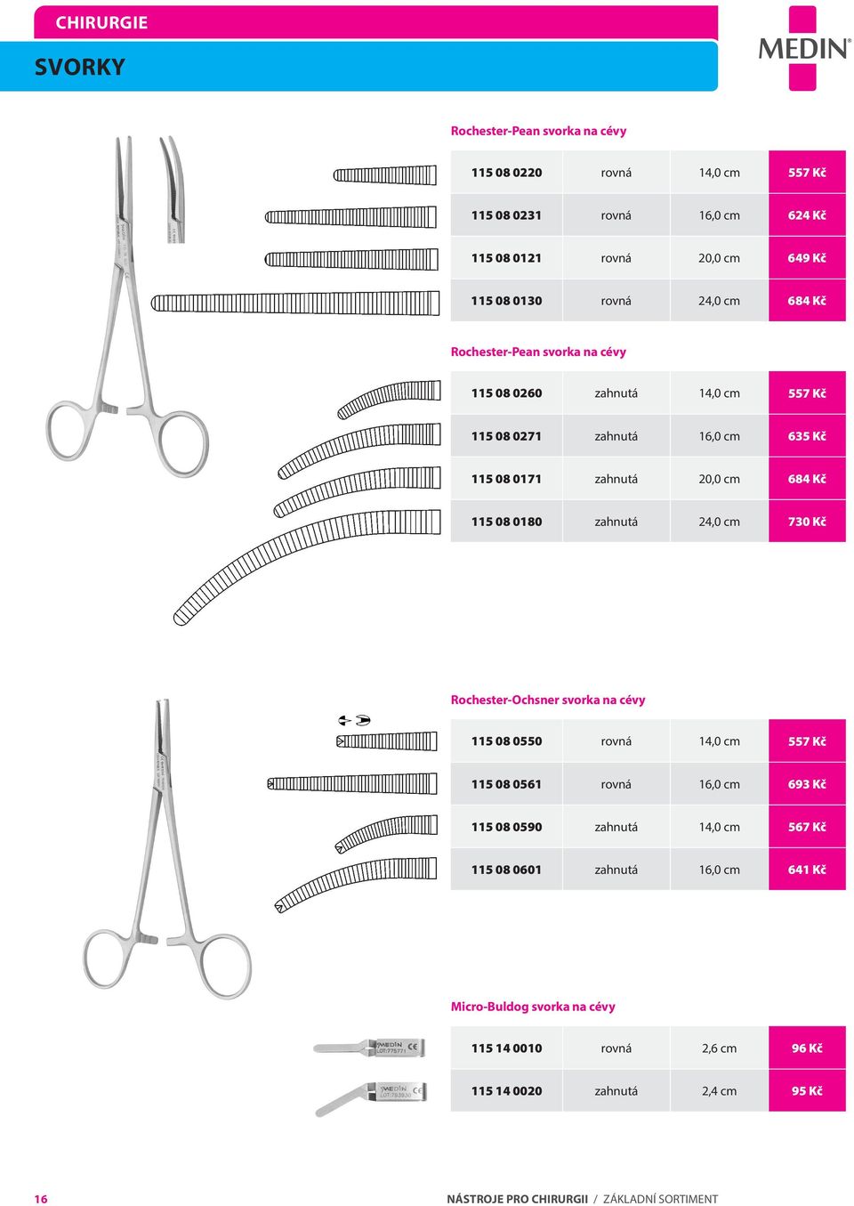 24,0 cm 730 Kč Rochester-Ochsner svorka na cévy 115 08 0550 rovná 14,0 cm 557 Kč 115 08 0561 rovná 16,0 cm 693 Kč 115 08 0590 zahnutá 14,0 cm 567 Kč 115 08 0601