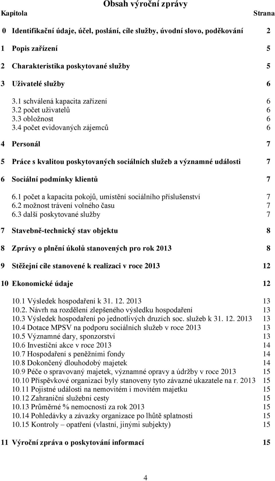 4 počet evidovaných zájemců 6 4 Personál 7 5 Práce s kvalitou poskytovaných sociálních služeb a významné události 7 6 Sociální podmínky klientů 7 6.