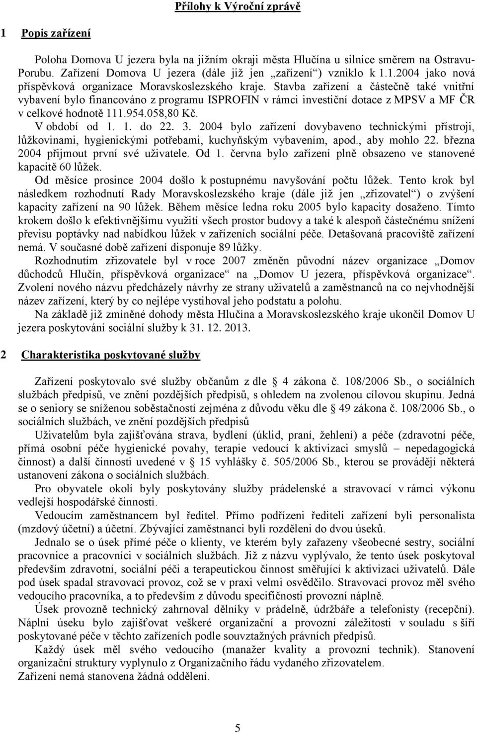 Stavba zařízení a částečně také vnitřní vybavení bylo financováno z programu ISPROFIN v rámci investiční dotace z MPSV a MF ČR v celkové hodnotě 111.954.058,80 Kč. V období od 1. 1. do 22. 3.