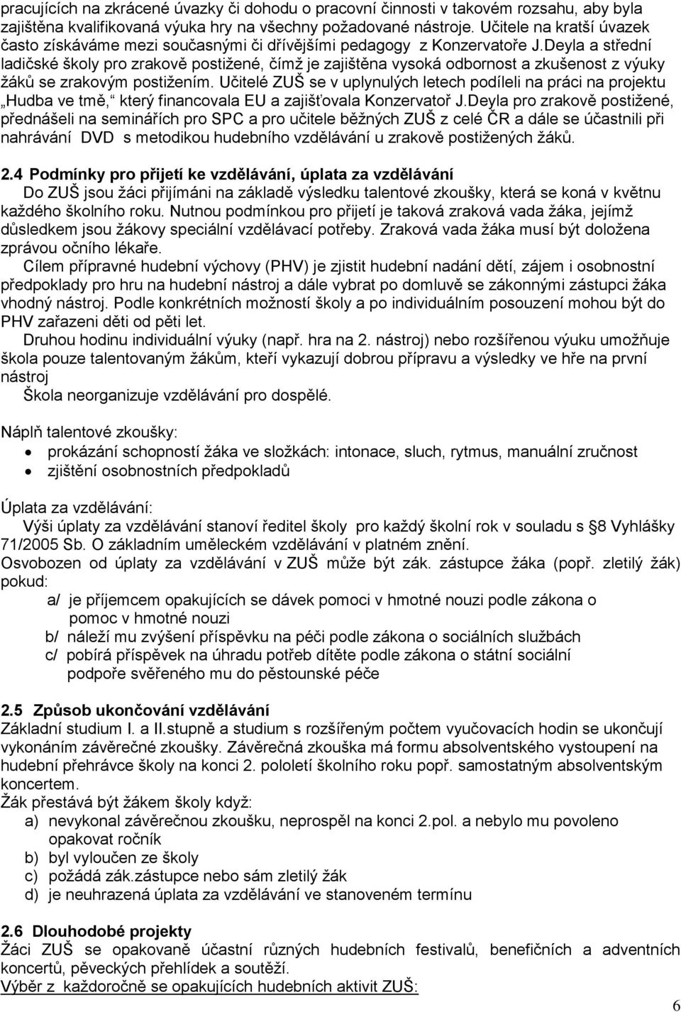 Deyla a střední ladičské školy pro zrakově postižené, čímž je zajištěna vysoká odbornost a zkušenost z výuky žáků se zrakovým postižením.