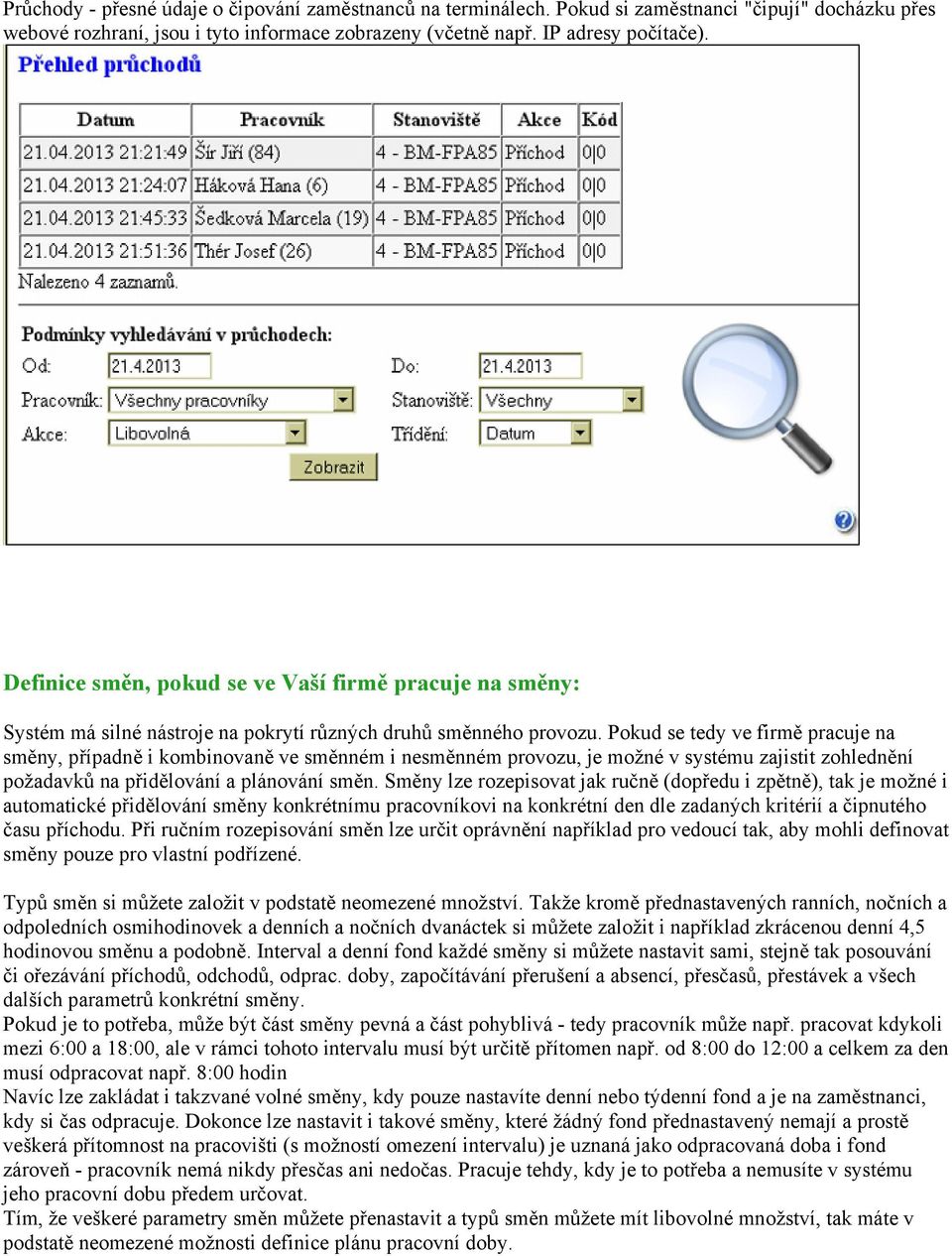 Pokud se tedy ve firmě pracuje na směny, případně i kombinovaně ve směnném i nesměnném provozu, je možné v systému zajistit zohlednění požadavků na přidělování a plánování směn.