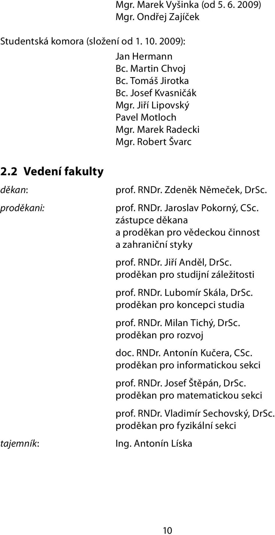 zástupce děkana a proděkan pro vědeckou činnost a zahraniční styky prof. RNDr. Jiří Anděl, DrSc. proděkan pro studijní záležitosti prof. RNDr. Lubomír Skála, DrSc. proděkan pro koncepci studia prof.