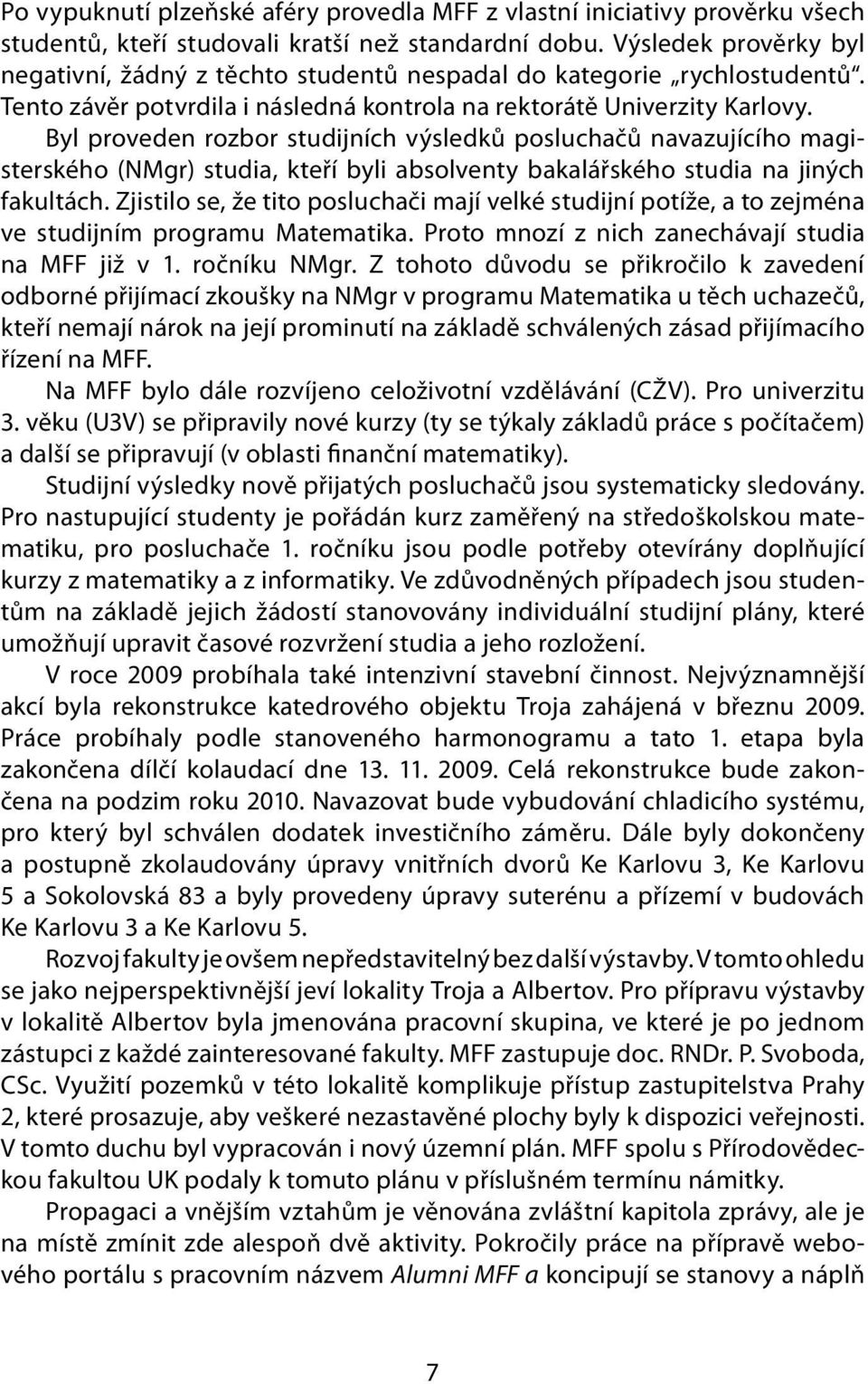 Byl proveden rozbor studijních výsledků posluchačů navazujícího magisterského (NMgr) studia, kteří byli absolventy bakalářského studia na jiných fakultách.