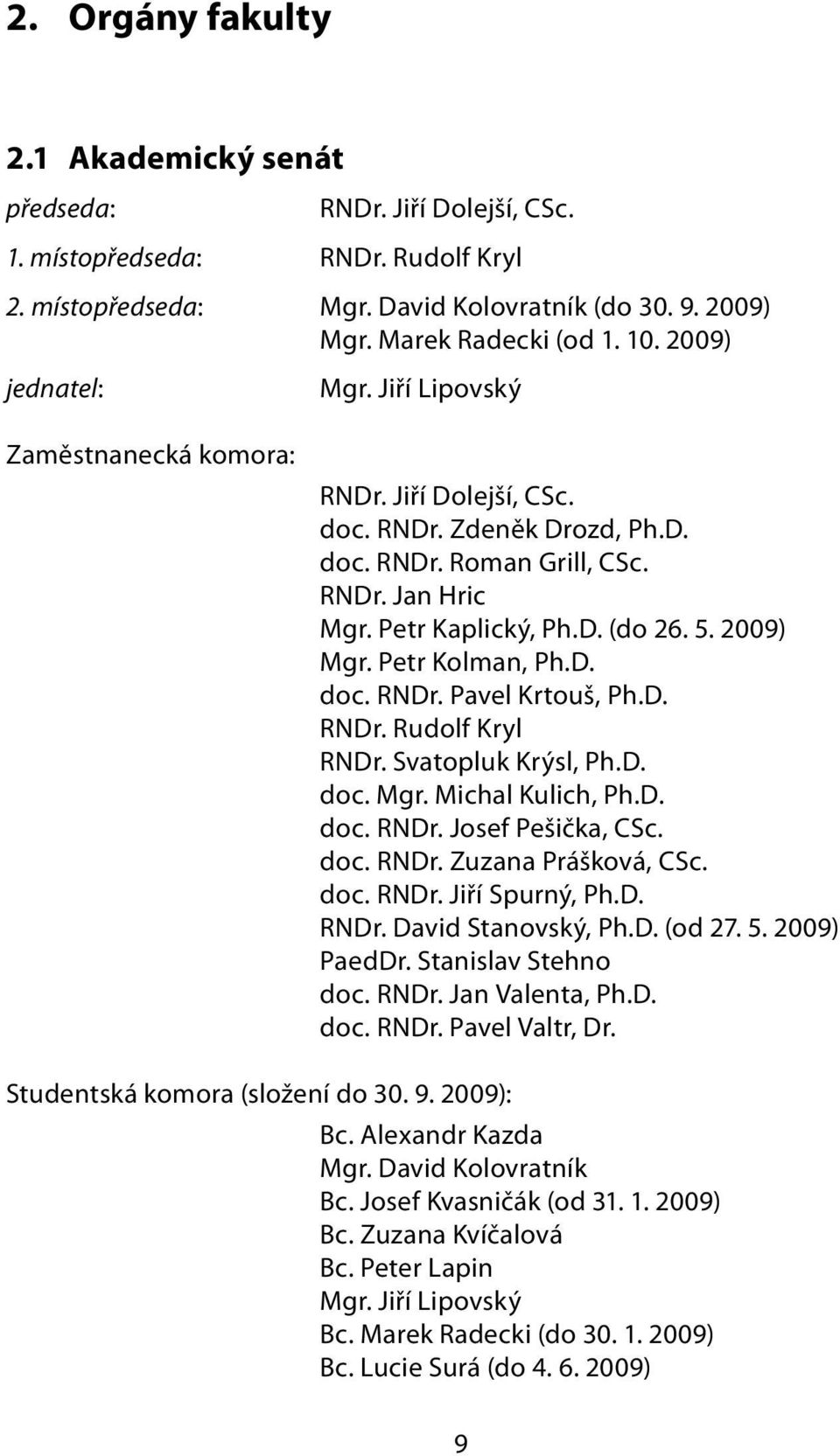 2009) Mgr. Petr Kolman, Ph.D. doc. RNDr. Pavel Krtouš, Ph.D. RNDr. Rudolf Kryl RNDr. Svatopluk Krýsl, Ph.D. doc. Mgr. Michal Kulich, Ph.D. doc. RNDr. Josef Pešička, CSc. doc. RNDr. Zuzana Prášková, CSc.
