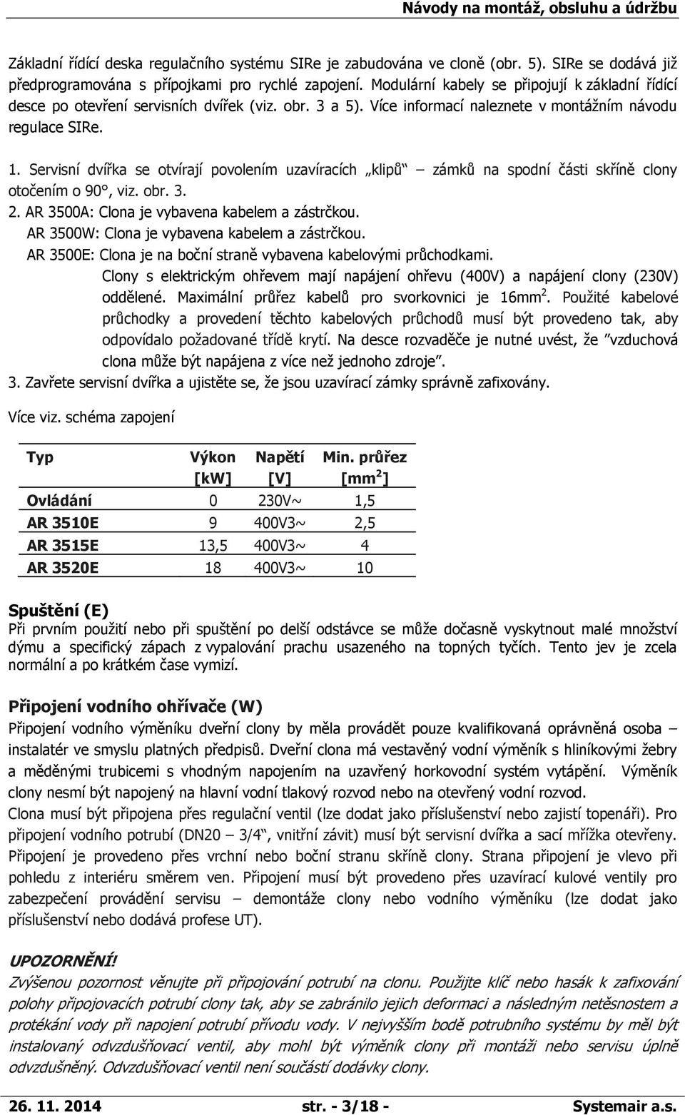 Servisní dvířka se otvírají povolením uzavíracích klipů zámků na spodní části skříně clony otočením o 90, viz. obr. 3. 2. AR 3500A: Clona je vybavena kabelem a zástrčkou.