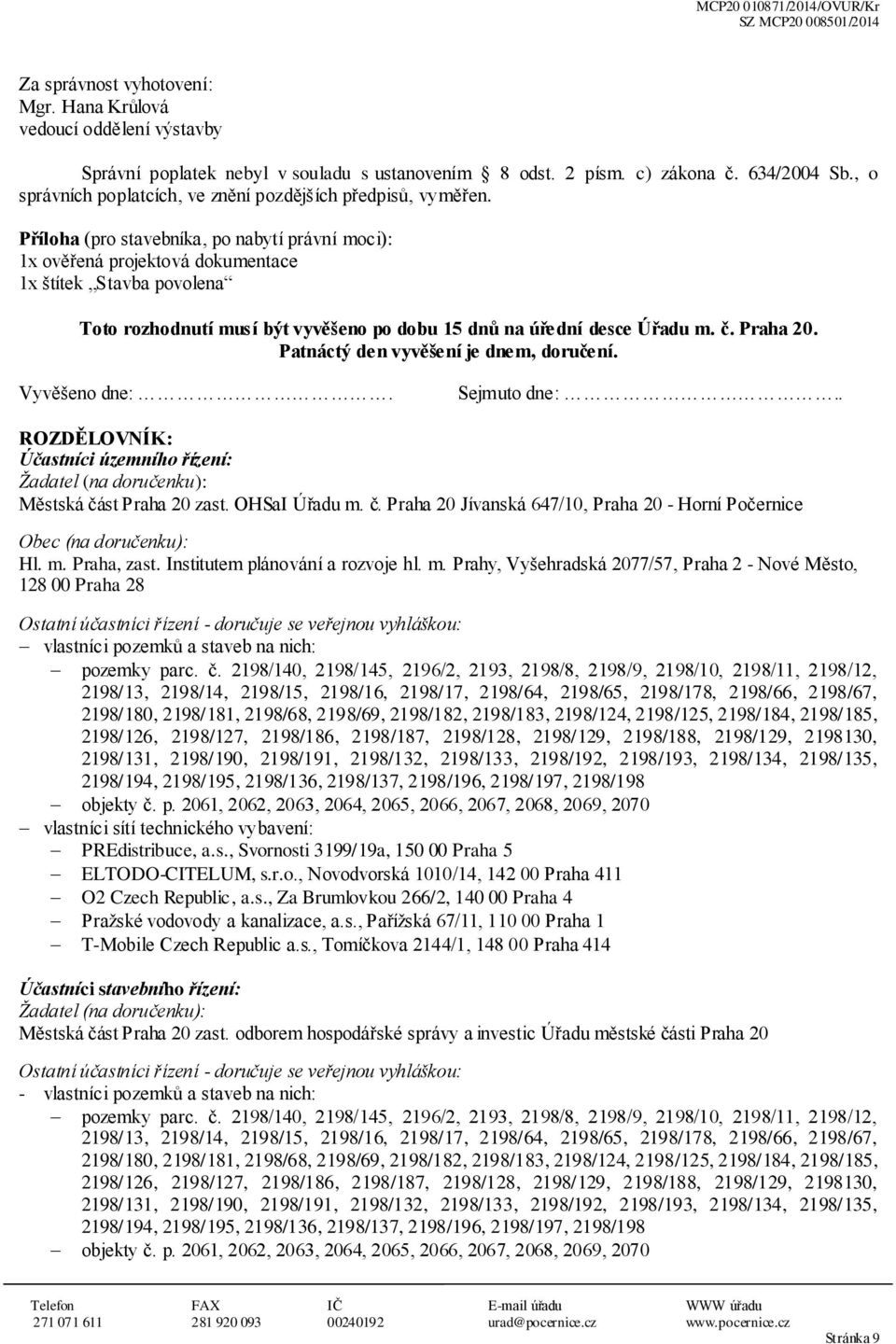 Příloha (pro stavebníka, po nabytí právní moci): 1x ověřená projektová dokumentace 1x štítek Stavba povolena Toto rozhodnutí musí být vyvěšeno po dobu 15 dnů na úřední desce Úřadu m. č. Praha 20.