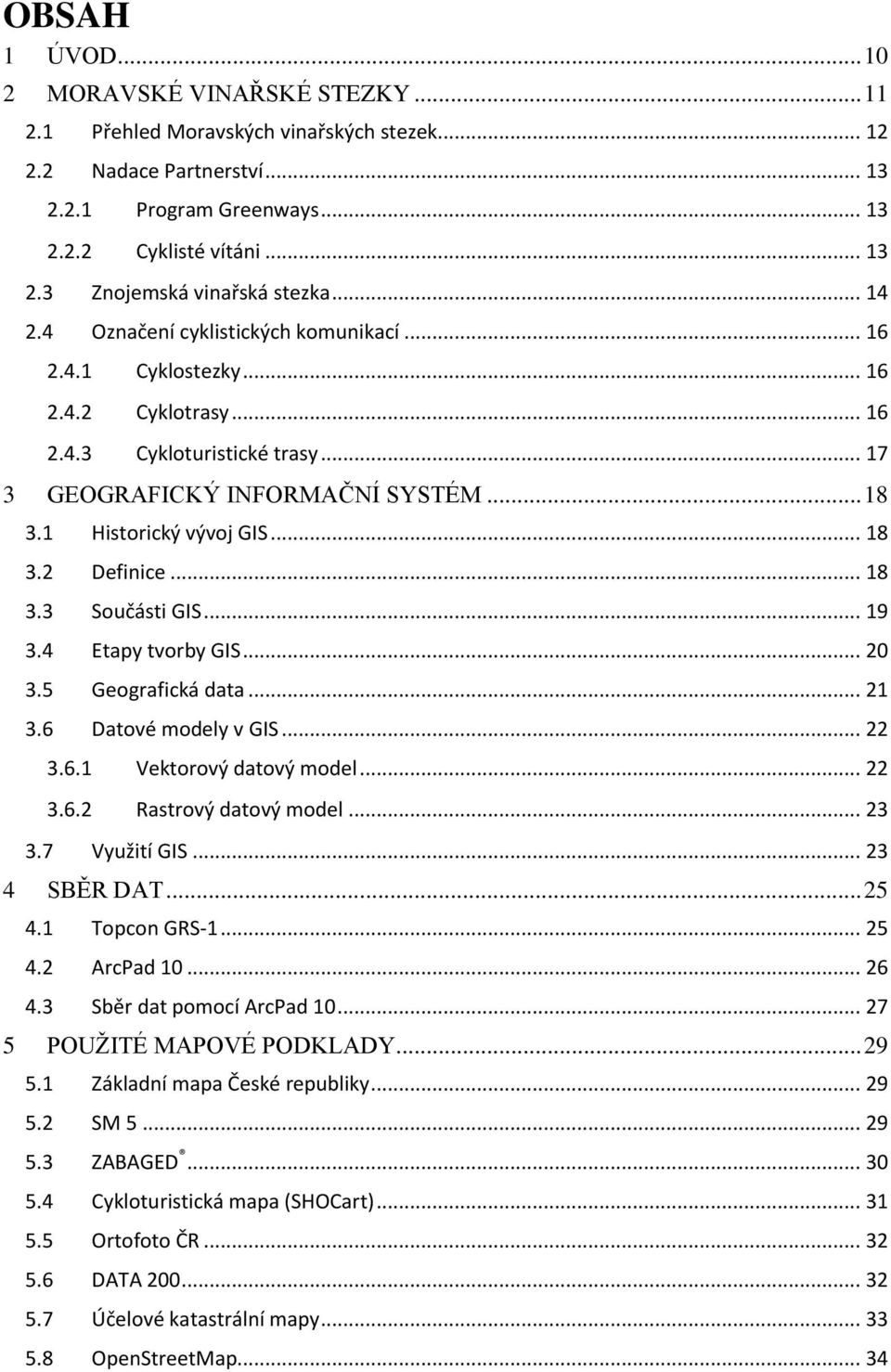 .. 18 3.3 Součásti GIS... 19 3.4 Etapy tvorby GIS... 20 3.5 Geografická data... 21 3.6 Datové modely v GIS... 22 3.6.1 Vektorový datový model... 22 3.6.2 Rastrový datový model... 23 3.7 Využití GIS.