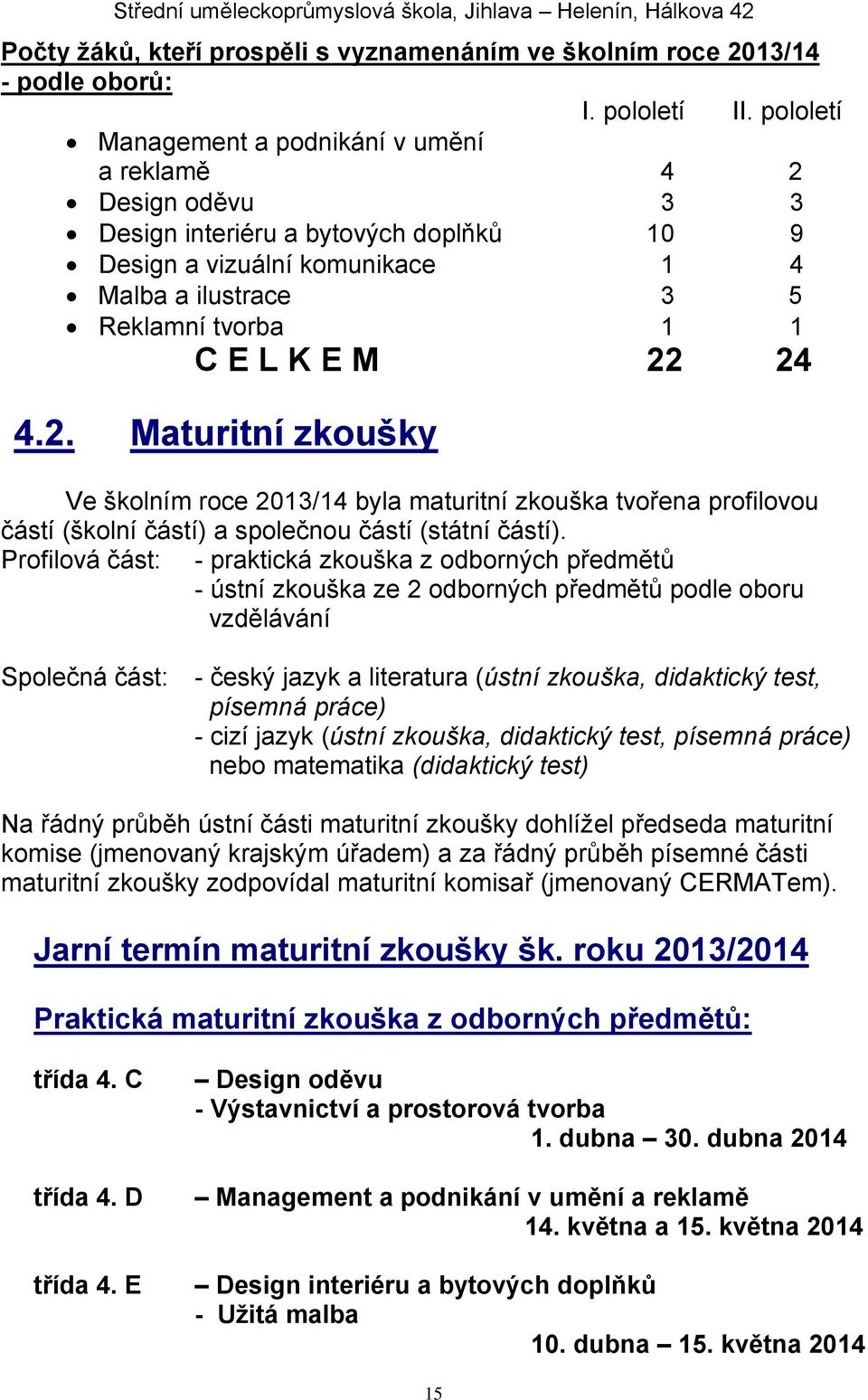 22 24 4.2. Maturitní zkoušky Ve školním roce 2013/14 byla maturitní zkouška tvořena profilovou částí (školní částí) a společnou částí (státní částí).