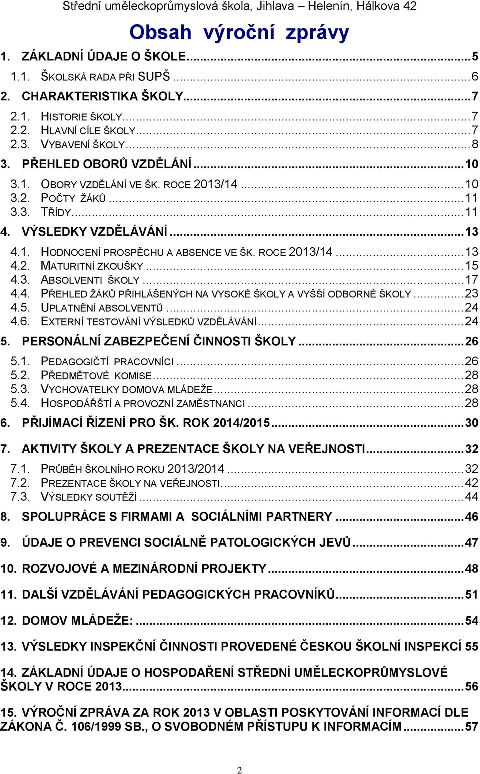 .. 15 4.3. ABSOLVENTI ŠKOLY... 17 4.4. PŘEHLED ŽÁKŮ PŘIHLÁŠENÝCH NA VYSOKÉ ŠKOLY A VYŠŠÍ ODBORNÉ ŠKOLY... 23 4.5. UPLATNĚNÍ ABSOLVENTŮ... 24 4.6. EXTERNÍ TESTOVÁNÍ VÝSLEDKŮ VZDĚLÁVÁNÍ... 24 5.