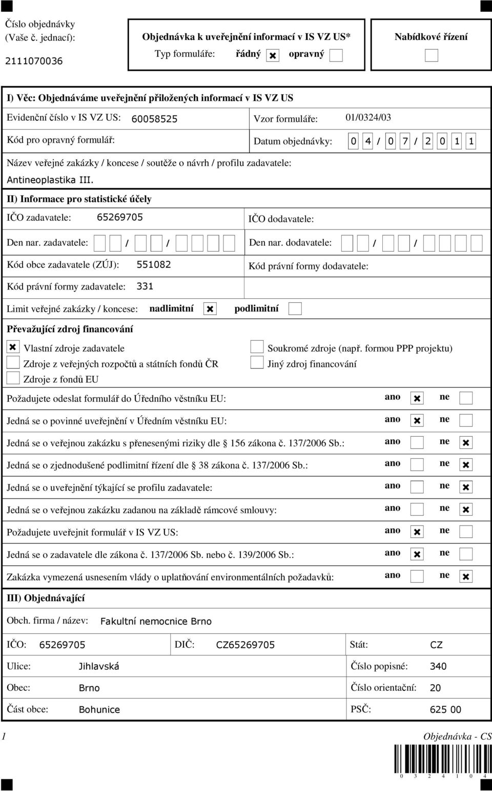 VZ US: 60058525 Vzor formuláře: 01/0324/03 Kód pro opravný formulář: Datum objednávky: 0 4 / 0 7 / 2 0 1 1 Název veřejné zakázky / koncese / soutěže o návrh / profilu zadavatele: Antineoplastika III.