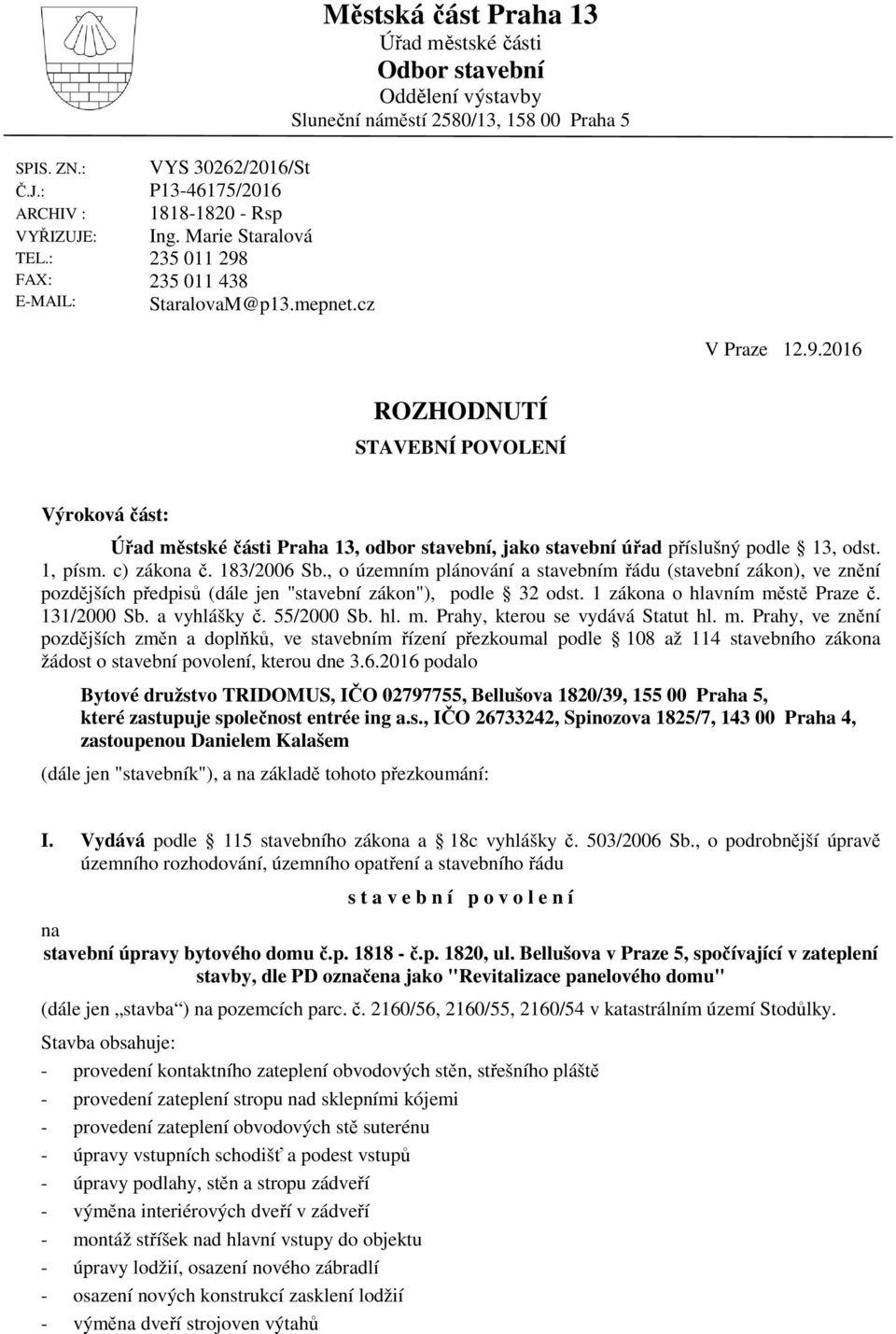 235 011 438 StaralovaM@p13.mepnet.cz V Praze 12.9.2016 ROZHODNUTÍ STAVEBNÍ POVOLENÍ Výroková část: Úřad městské části Praha 13, odbor stavební, jako stavební úřad příslušný podle 13, odst. 1, písm.