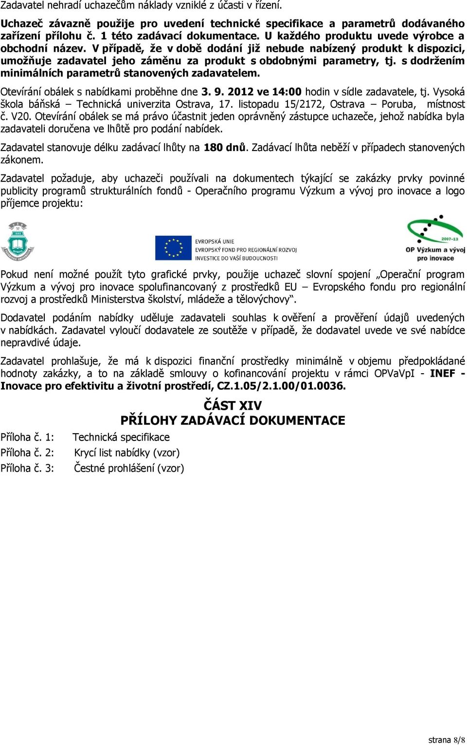 s dodržením minimálních parametrů stanovených zadavatelem. Otevírání obálek s nabídkami proběhne dne 3. 9. 2012 ve 14:00 hodin v sídle zadavatele, tj.