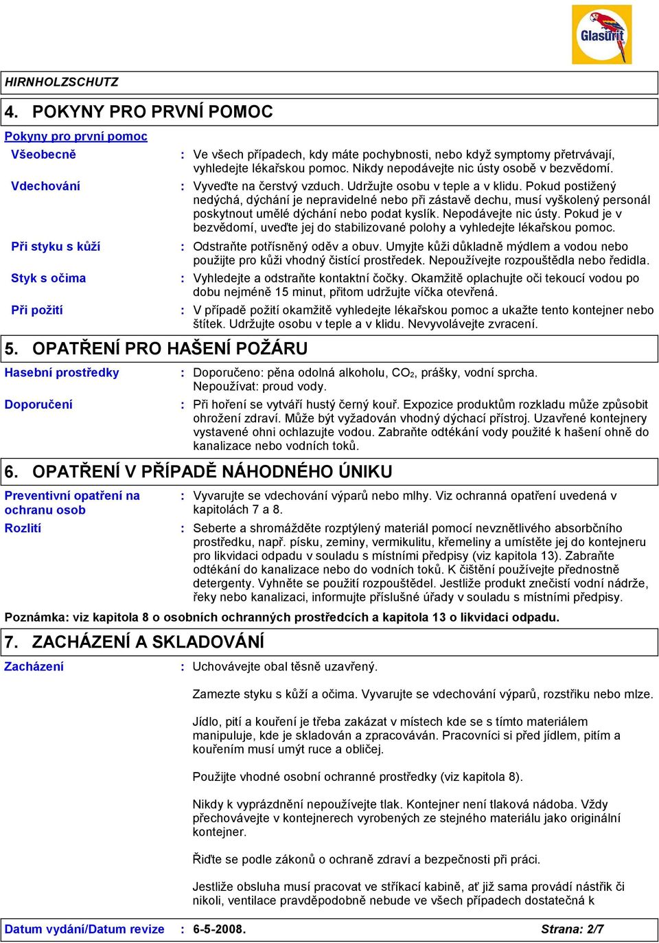 Nikdy nepodávejte nic ústy osobě v bezvědomí. Vyveďte na čerstvý vzduch. Udržujte osobu v teple a v klidu.