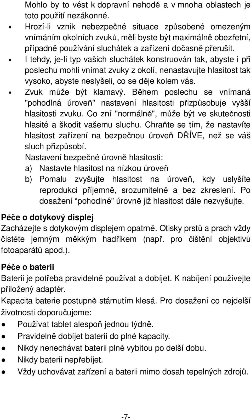 I tehdy, je-li typ vašich sluchátek konstruován tak, abyste i při poslechu mohli vnímat zvuky z okolí, nenastavujte hlasitost tak vysoko, abyste neslyšeli, co se děje kolem vás. Zvuk může být klamavý.