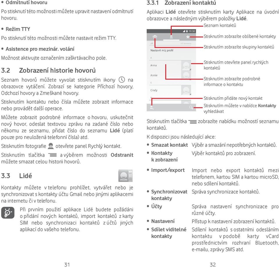 Zobrazí se kategorie Příchozí hovory, Odchozí hovory a Zmeškané hovory. Stisknutím kontaktu nebo čísla můžete zobrazit informace nebo provádět další operace.