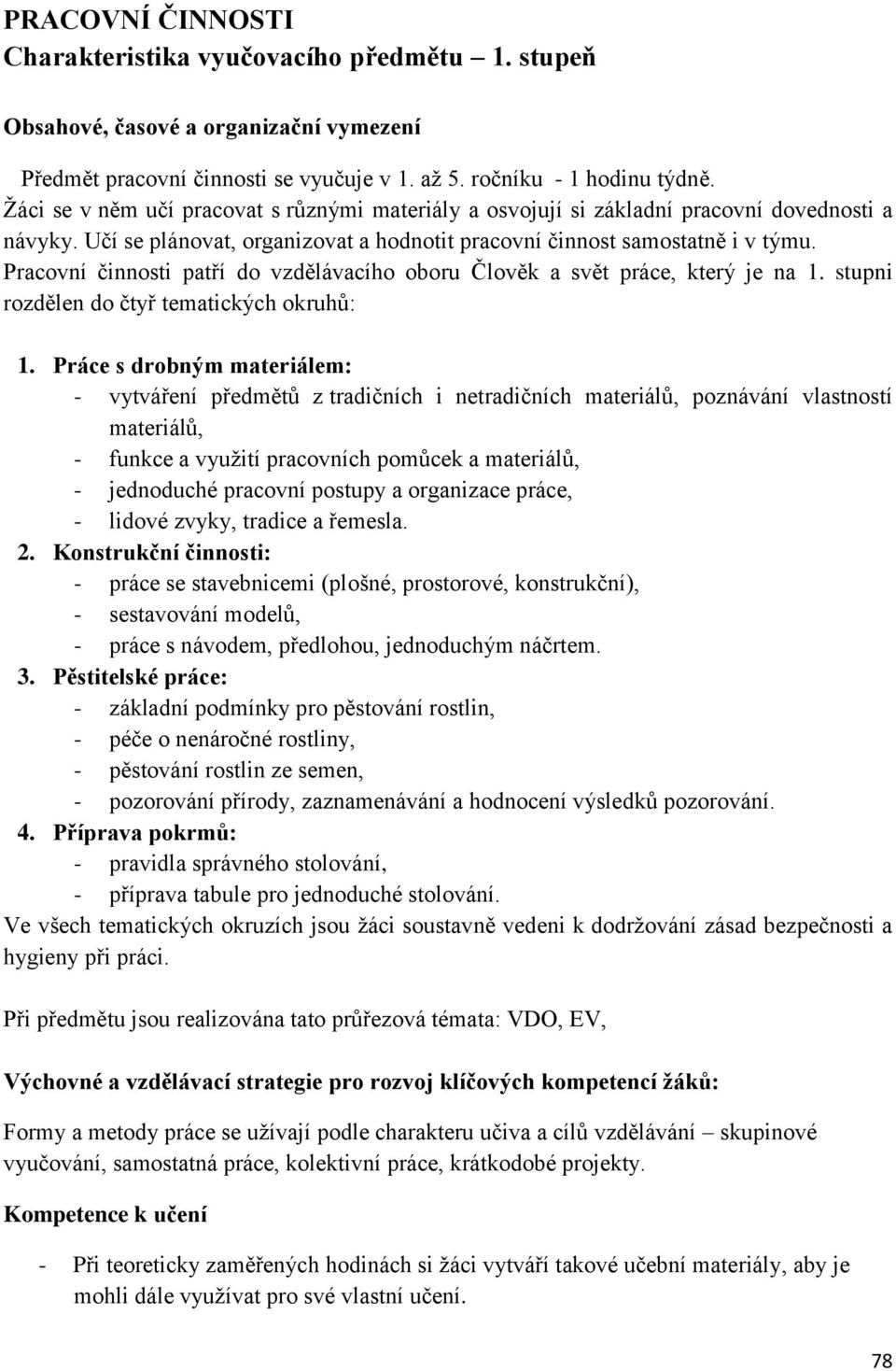 Pracovní činnosti patří do vzdělávacího oboru Člověk a svět práce, který je na 1. stupni rozdělen do čtyř tematických okruhů: 1.