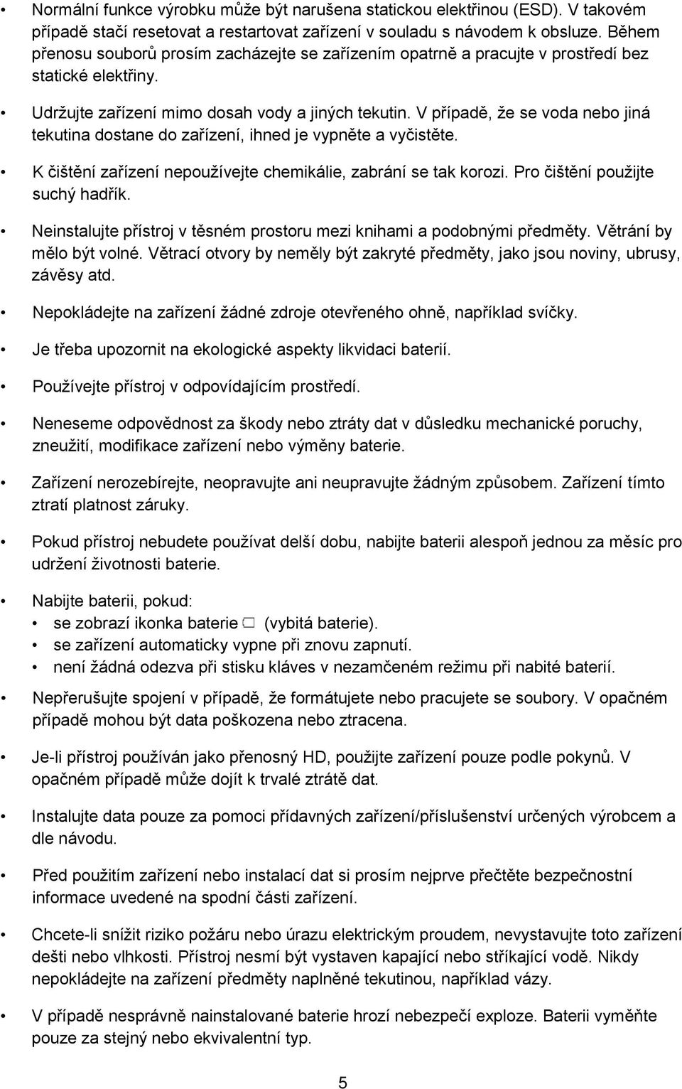 V případě, že se voda nebo jiná tekutina dostane do zařízení, ihned je vypněte a vyčistěte. K čištění zařízení nepoužívejte chemikálie, zabrání se tak korozi. Pro čištění použijte suchý hadřík.