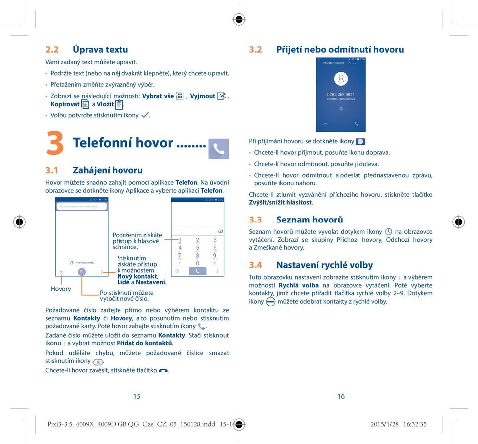 Na úvodní obrazovce se dotkněte ikony Aplikace a vyberte aplikaci Telefon. Hovory Podržením získáte přístup k hlasové schránce. Stisknutím získáte přístup k možnostem Nový kontakt, Lidé a Nastavení.