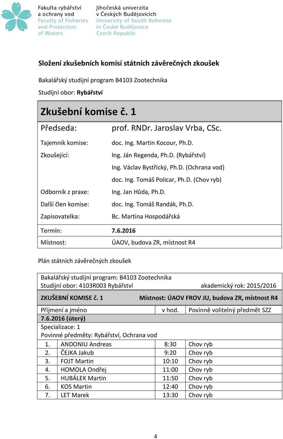 6.2016 Bakalářský studijní program: B4103 Zootechnika Studijní obor: 4103R003 Rybářství akademický rok: 2015/2016 ZKUŠEBNÍ KOMISE č. 1 ÚAOV FROV JU, budova ZR, místnost R4 7.6.2016 (úterý) Povinné předměty: Rybářství, Ochrana vod 1.