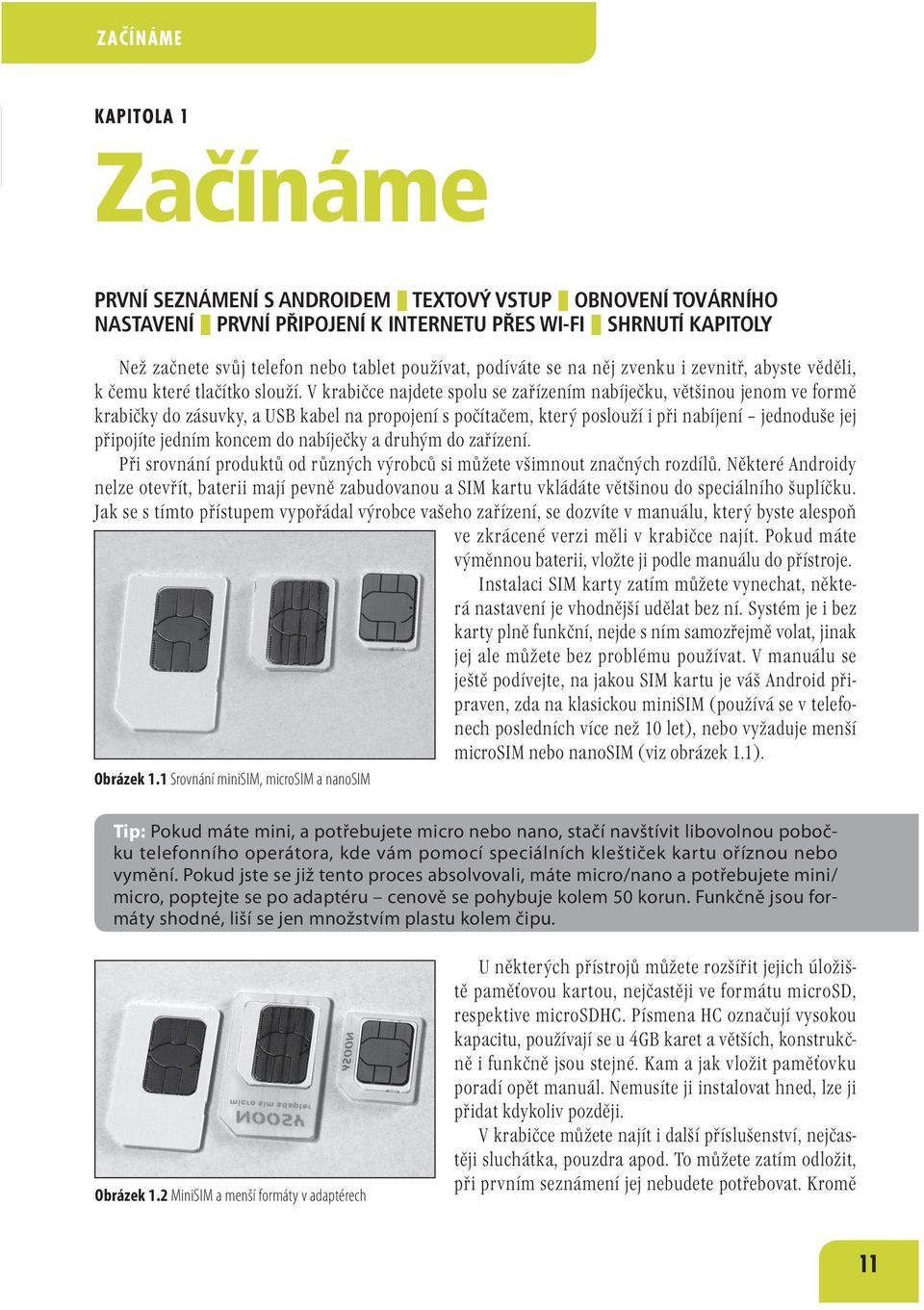 V krabičce najdete spolu se zařízením nabíječku, většinou jenom ve formě krabičky do zásuvky, a USB kabel na propojení s počítačem, který poslouží i při nabíjení jednoduše jej připojíte jedním koncem