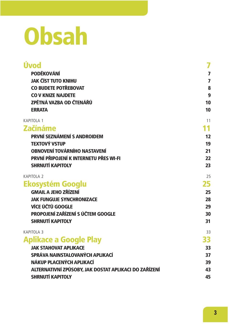 25 GMAIL A JEHO ZŘÍZENÍ 25 JAK FUNGUJE SYNCHRONIZACE 28 VÍCE ÚČTŮ GOOGLE 29 PROPOJENÍ ZAŘÍZENÍ S ÚČTEM GOOGLE 30 SHRNUTÍ KAPITOLY 31 KAPITOLA 3 33 Aplikace a Google